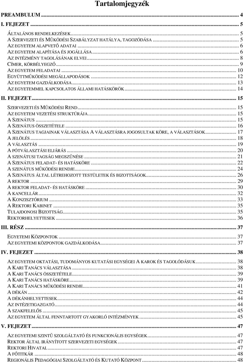 .. 13 AZ EGYETEMMEL KAPCSOLATOS ÁLLAMI HATÁSKÖRÖK... 14 II. FEJEZET... 15 SZERVEZETI ÉS MŰKÖDÉSI REND... 15 AZ EGYETEM VEZETÉSI STRUKTÚRÁJA... 15 A SZENÁTUS... 15 A SZENÁTUS ÖSSZETÉTELE.