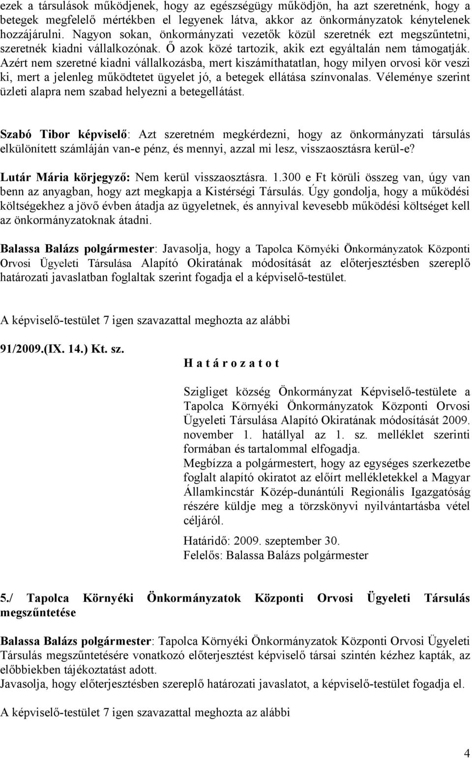 Azért nem szeretné kiadni vállalkozásba, mert kiszámíthatatlan, hogy milyen orvosi kör veszi ki, mert a jelenleg működtetet ügyelet jó, a betegek ellátása színvonalas.