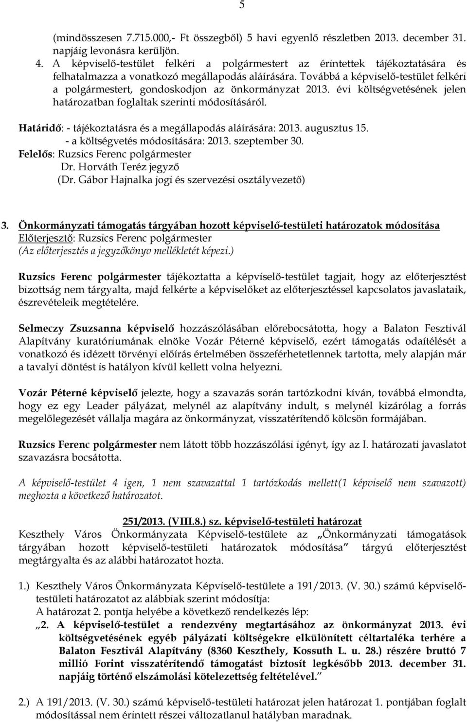 Továbbá a képviselő-testület felkéri a polgármestert, gondoskodjon az önkormányzat 2013. évi költségvetésének jelen határozatban foglaltak szerinti módosításáról.