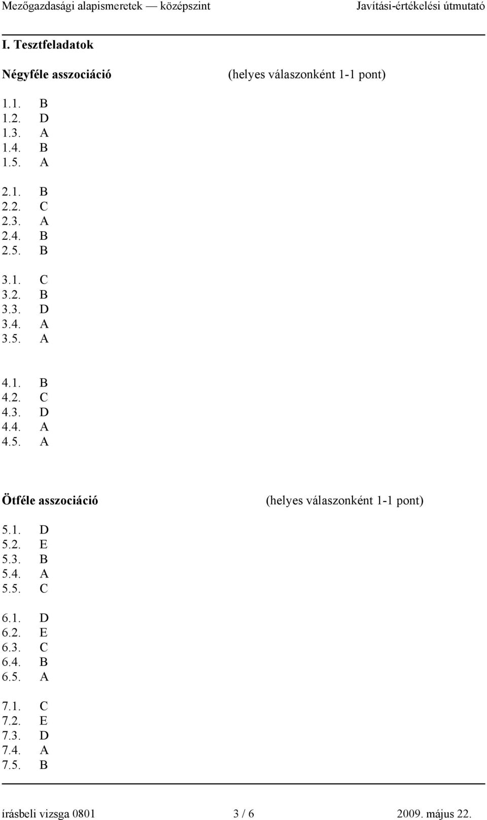 1. D 5.2. E 5.3. B 5.4. A 5.5. C 6.1. D 6.2. E 6.3. C 6.4. B 6.5. A 7.1. C 7.2. E 7.3. D 7.4. A 7.5. B írásbeli vizsga 0801 3 / 6 2009.