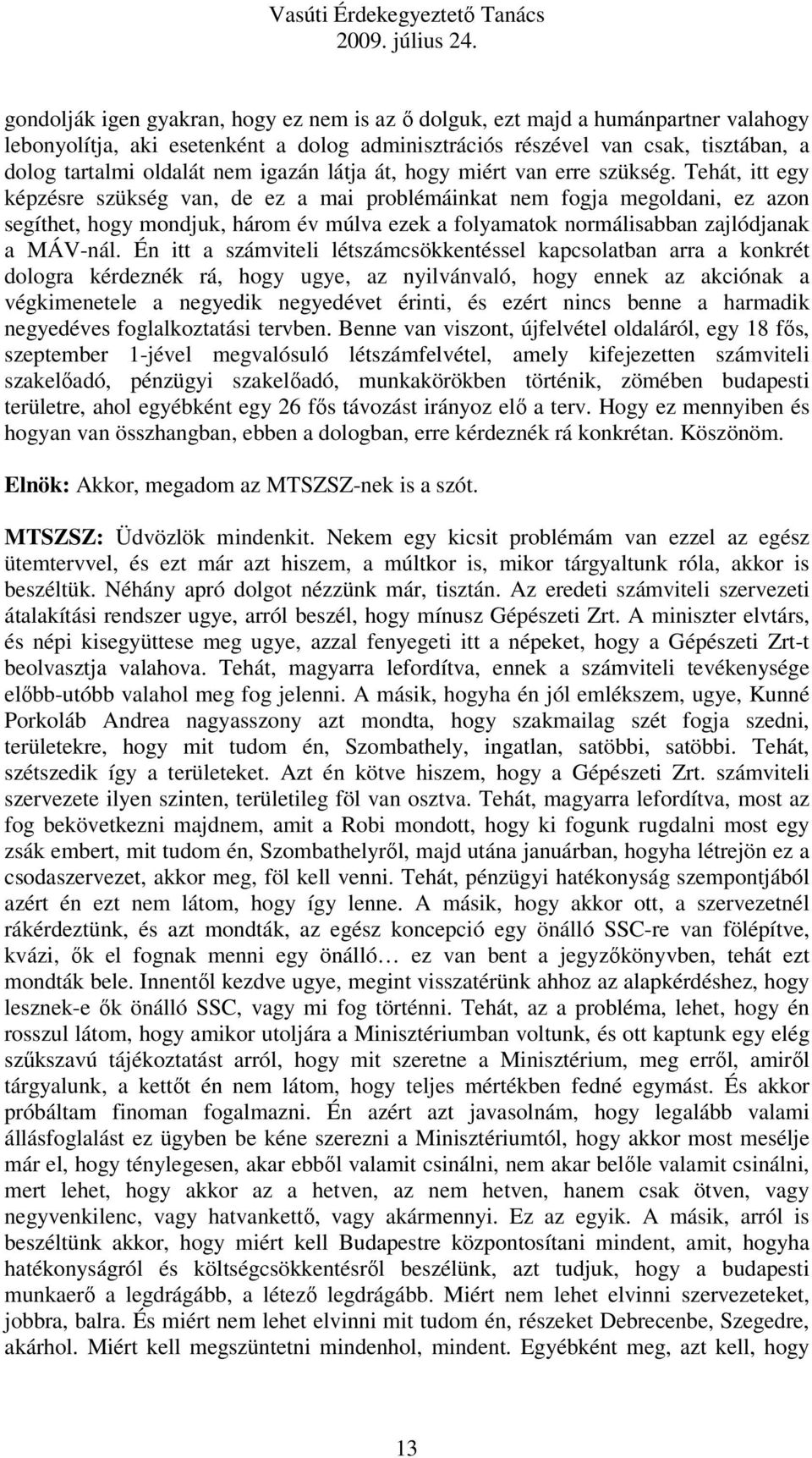 Tehát, itt egy képzésre szükség van, de ez a mai problémáinkat nem fogja megoldani, ez azon segíthet, hogy mondjuk, három év múlva ezek a folyamatok normálisabban zajlódjanak a MÁV-nál.