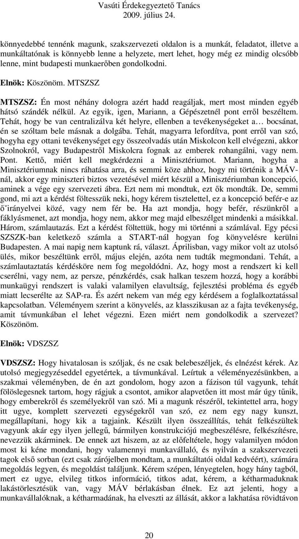 Az egyik, igen, Mariann, a Gépészetnél pont erről beszéltem. Tehát, hogy be van centralizálva két helyre, ellenben a tevékenységeket a bocsánat, én se szóltam bele másnak a dolgába.