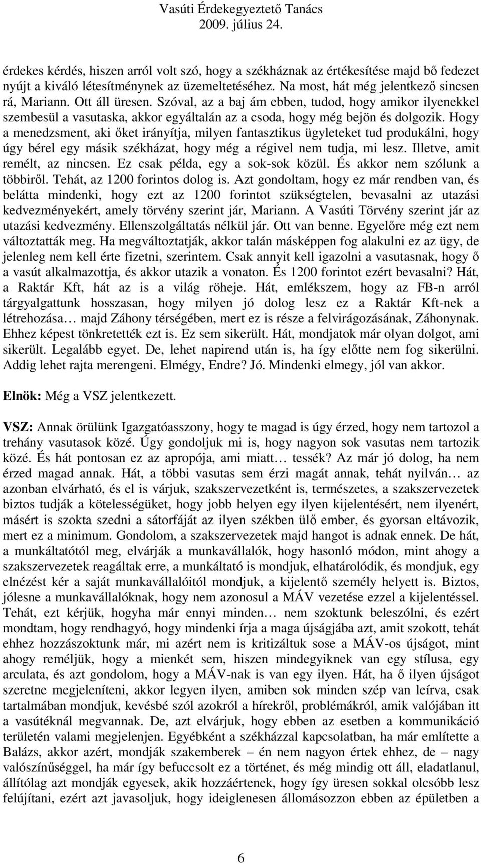 Hogy a menedzsment, aki őket irányítja, milyen fantasztikus ügyleteket tud produkálni, hogy úgy bérel egy másik székházat, hogy még a régivel nem tudja, mi lesz. Illetve, amit remélt, az nincsen.