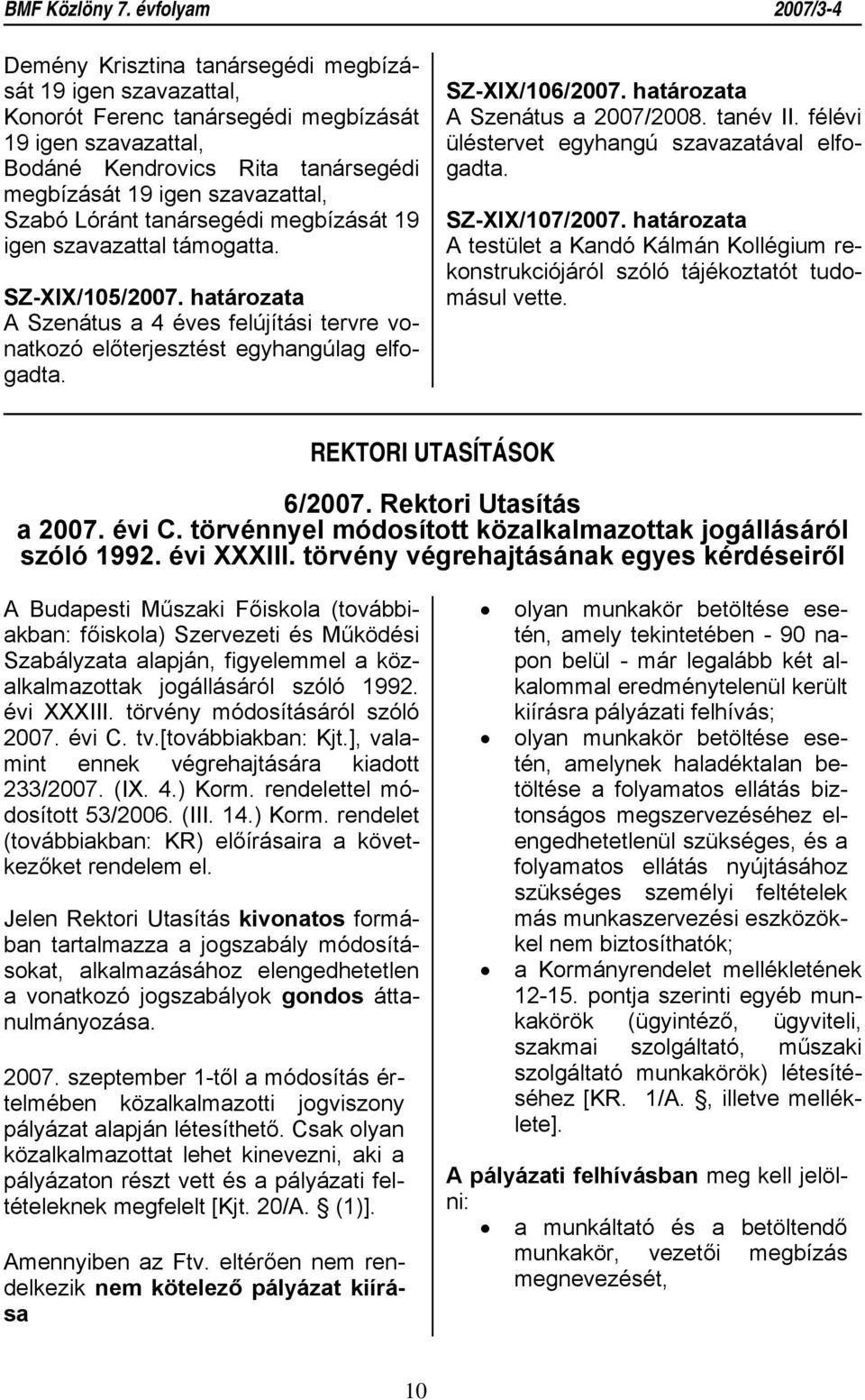 határozata A Szenátus a 2007/2008. tanév II. félévi üléstervet egyhangú szavazatával elfogadta. SZ-XIX/107/2007.