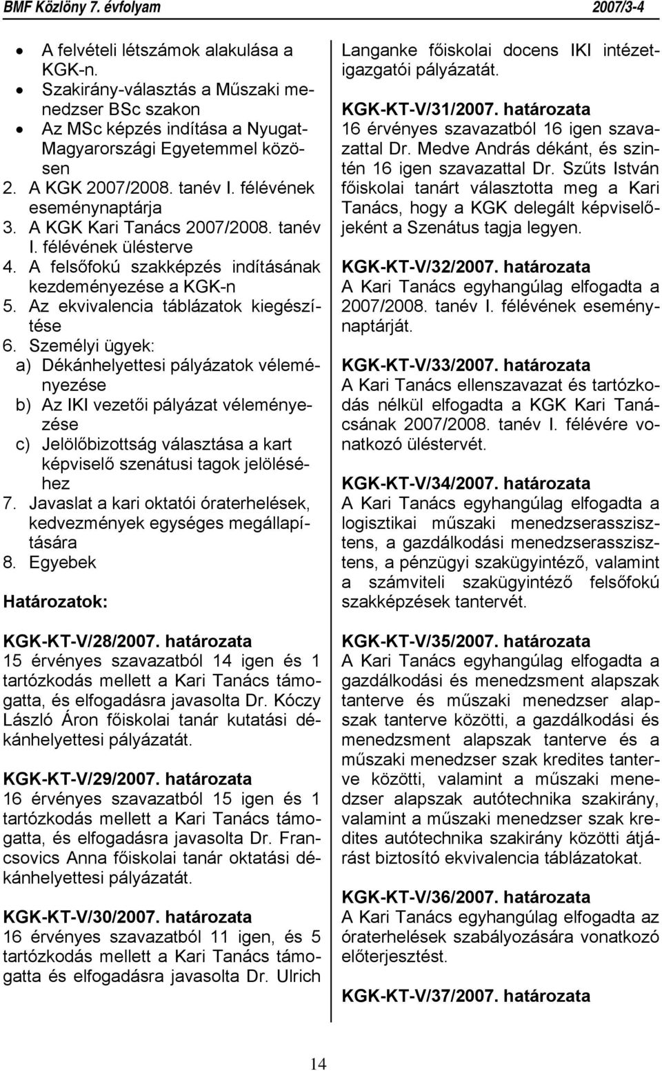 Személyi ügyek: a) Dékánhelyettesi pályázatok véleményezése b) Az IKI vezetői pályázat véleményezése c) Jelölőbizottság választása a kart képviselő szenátusi tagok jelöléséhez 7.