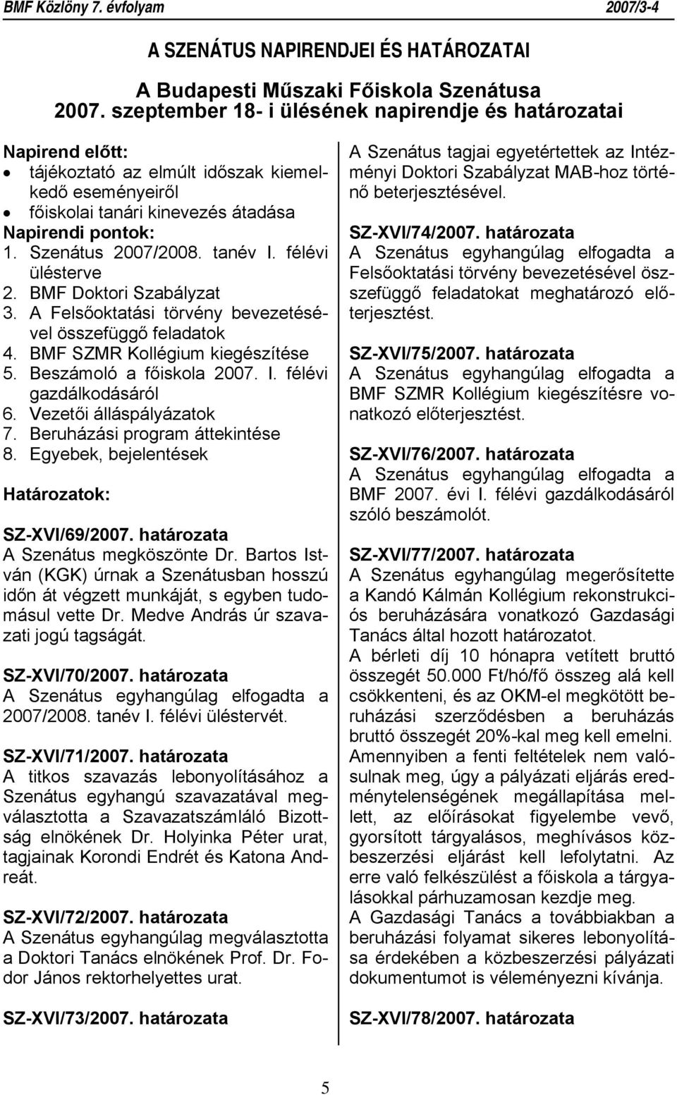 félévi ülésterve 2. BMF Doktori Szabályzat 3. A Felsőoktatási törvény bevezetésével összefüggő feladatok 4. BMF SZMR Kollégium kiegészítése 5. Beszámoló a főiskola 2007. I. félévi gazdálkodásáról 6.