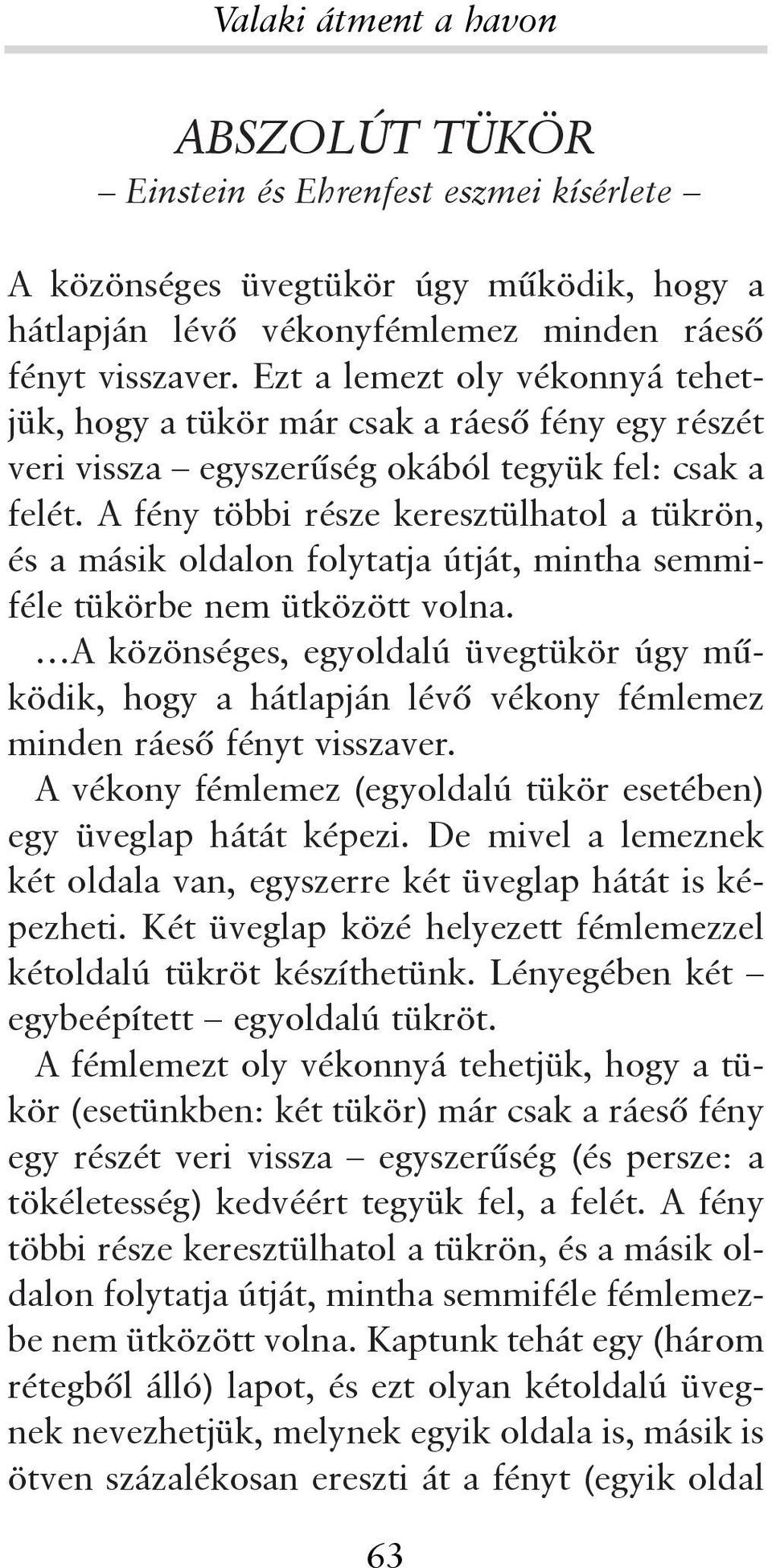 A fény többi része keresztülhatol a tükrön, és a másik oldalon folytatja útját, mintha semmiféle tükörbe nem ütközött volna.