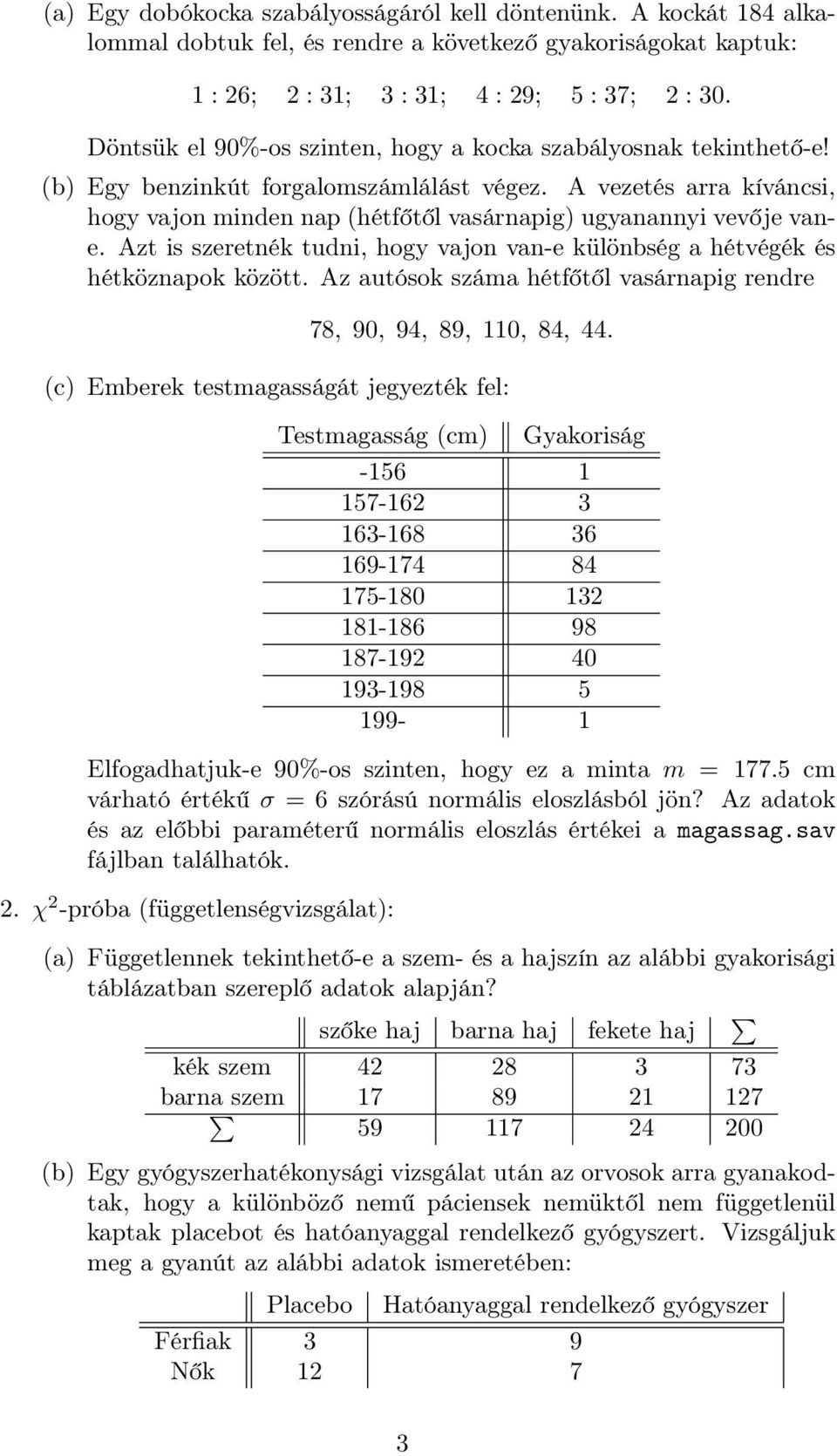 A vezetés arra kíváncsi, hogy vajon minden nap (hétfőtől vasárnapig) ugyanannyi vevője vane. Azt is szeretnék tudni, hogy vajon van-e különbség a hétvégék és hétköznapok között.