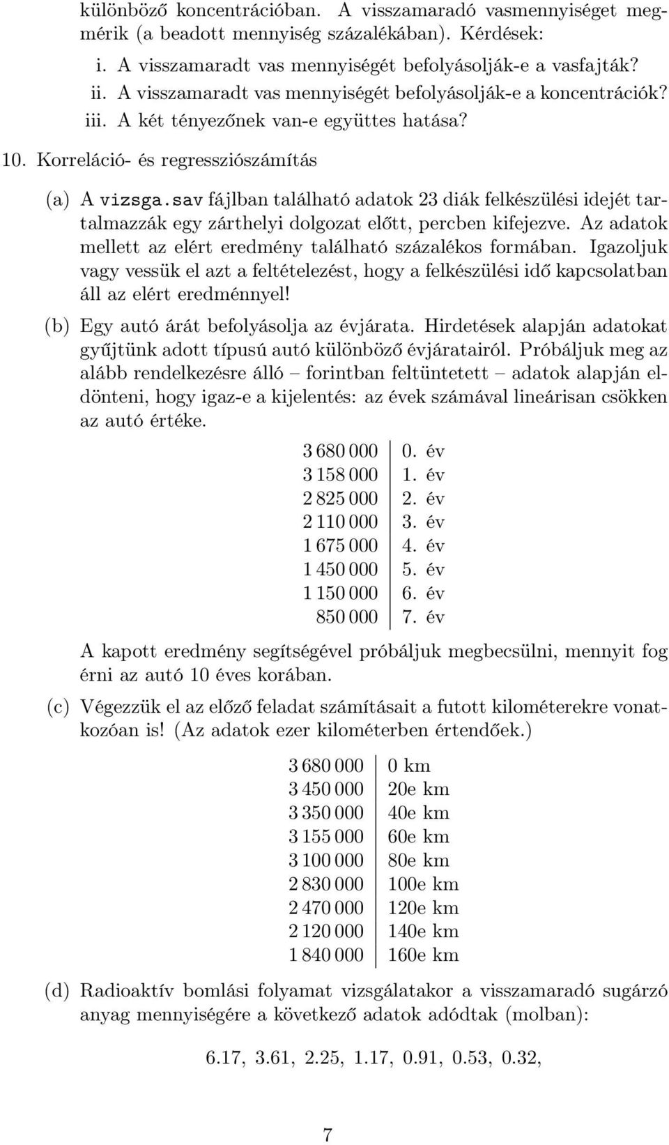 sav fájlban található adatok 23 diák felkészülési idejét tartalmazzák egy zárthelyi dolgozat előtt, percben kifejezve. Az adatok mellett az elért eredmény található százalékos formában.