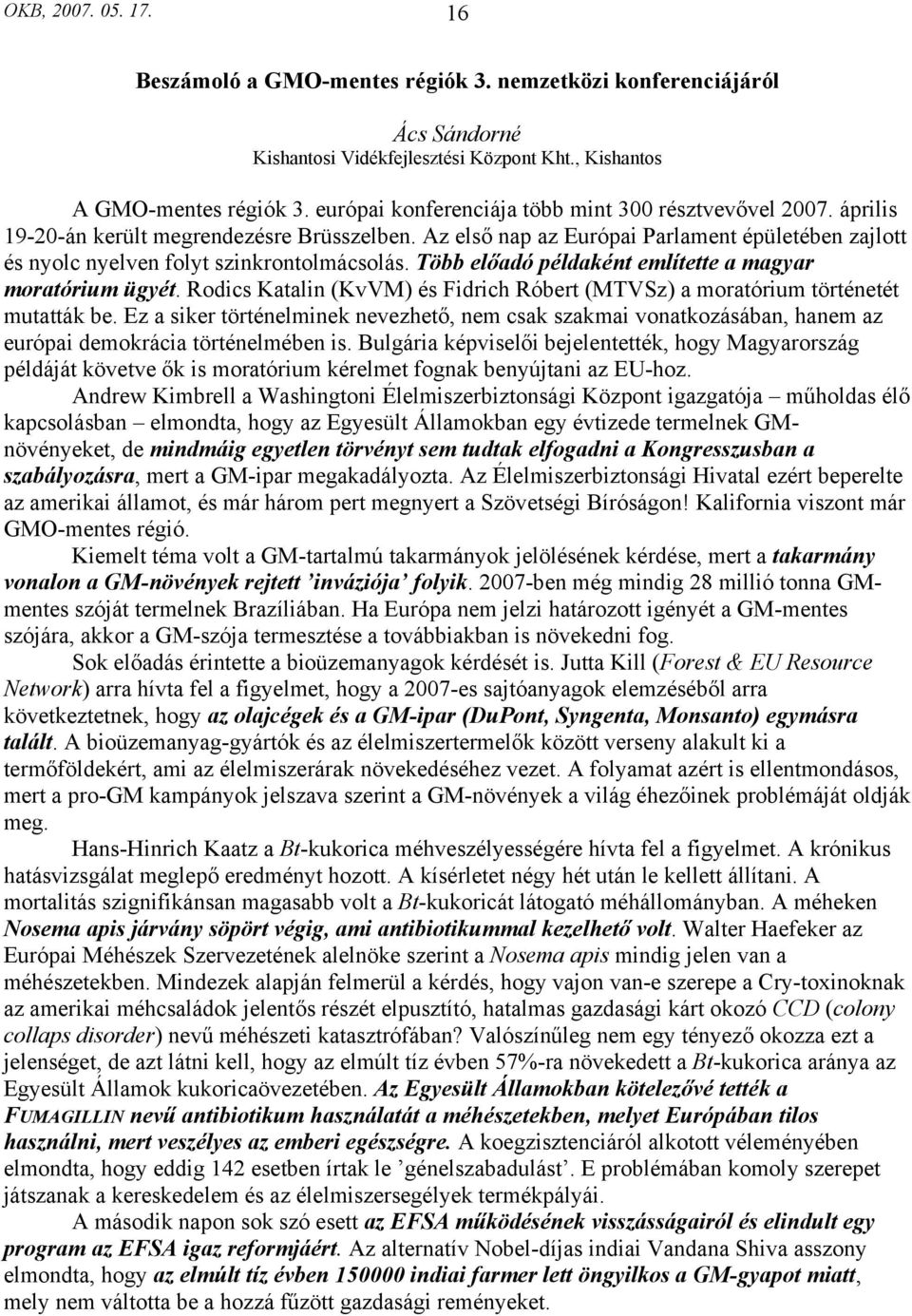 Az első nap az Európai Parlament épületében zajlott és nyolc nyelven folyt szinkrontolmácsolás. Több előadó példaként említette a magyar moratórium ügyét.