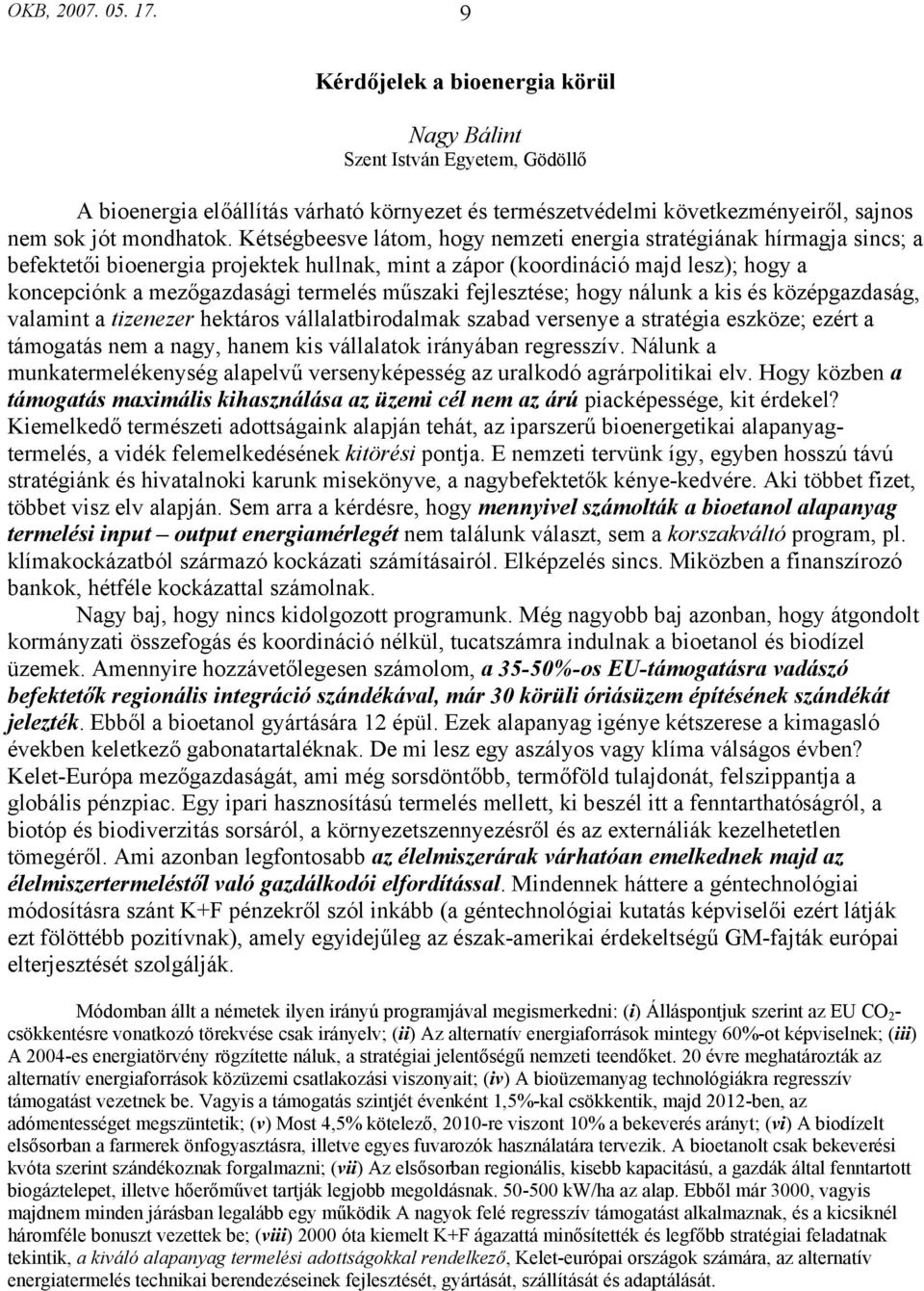 Kétségbeesve látom, hogy nemzeti energia stratégiának hírmagja sincs; a befektetői bioenergia projektek hullnak, mint a zápor (koordináció majd lesz); hogy a koncepciónk a mezőgazdasági termelés