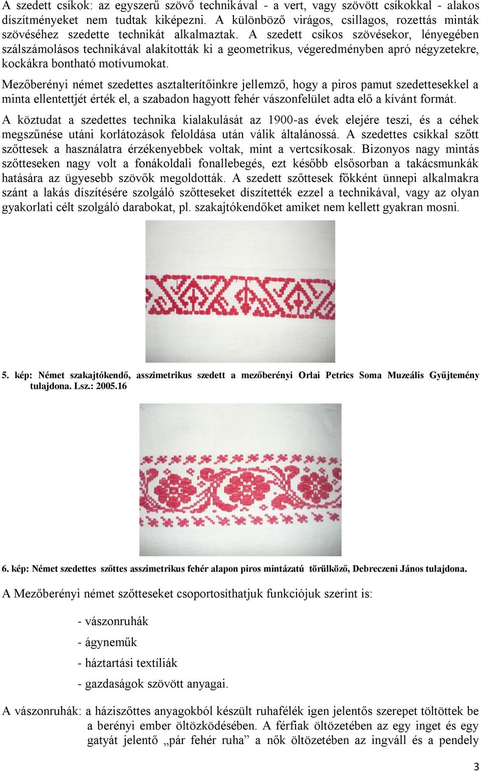 A szedett csíkos szövésekor, lényegében szálszámolásos technikával alakították ki a geometrikus, végeredményben apró négyzetekre, kockákra bontható motívumokat.