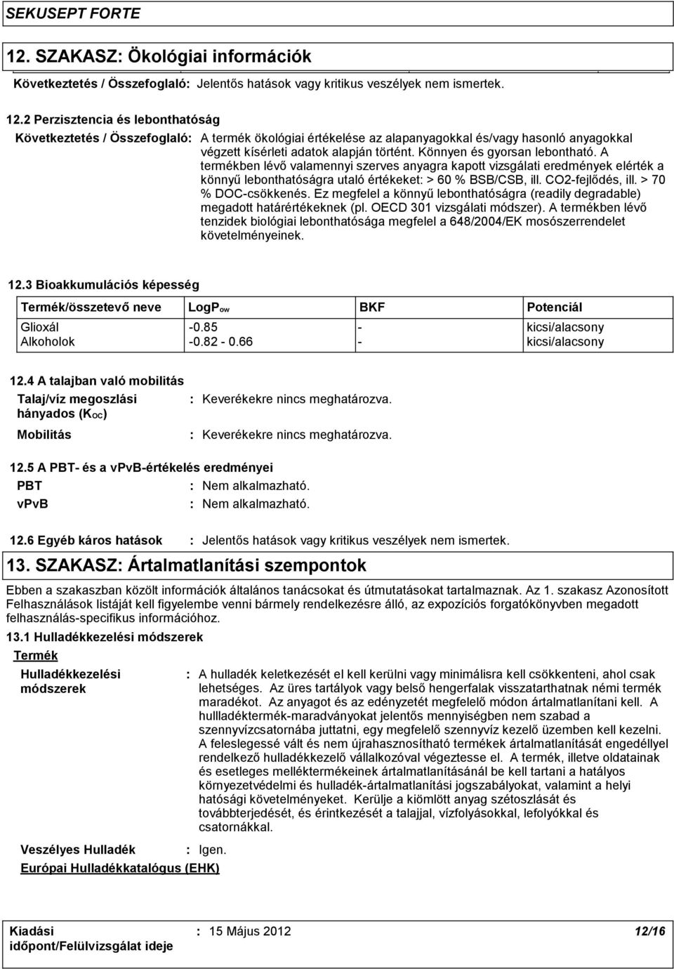 Könnyen és gyorsan lebontható. A termékben lévő valamennyi szerves anyagra kapott vizsgálati eredmények elérték a könnyű lebonthatóságra utaló értékeket > 60 % BSB/CSB, ill. CO2-fejlődés, ill.