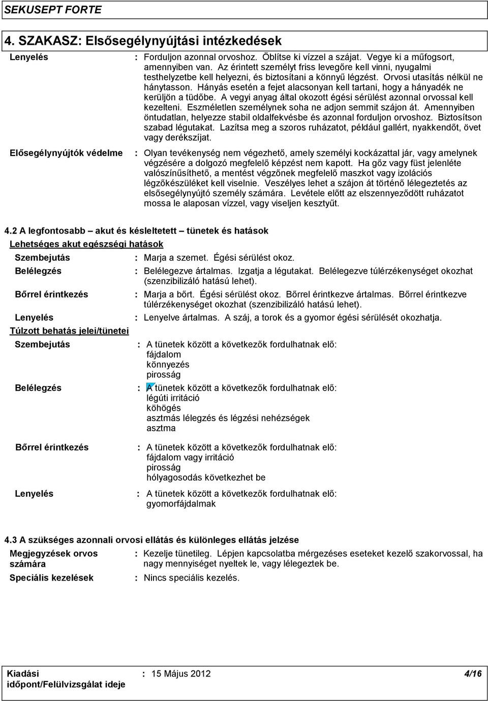 Hányás esetén a fejet alacsonyan kell tartani, hogy a hányadék ne kerüljön a tüdőbe. A vegyi anyag által okozott égési sérülést azonnal orvossal kell kezelteni.