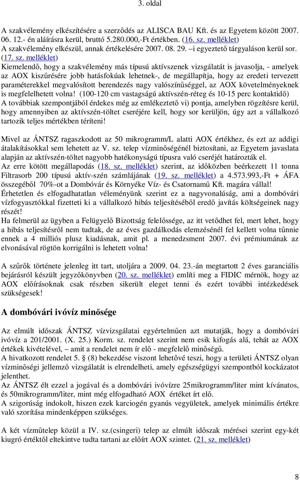 melléklet) Kiemelendő, hogy a szakvélemény más típusú aktívszenek vizsgálatát is javasolja, - amelyek az AOX kiszűrésére jobb hatásfokúak lehetnek-, de megállapítja, hogy az eredeti tervezett