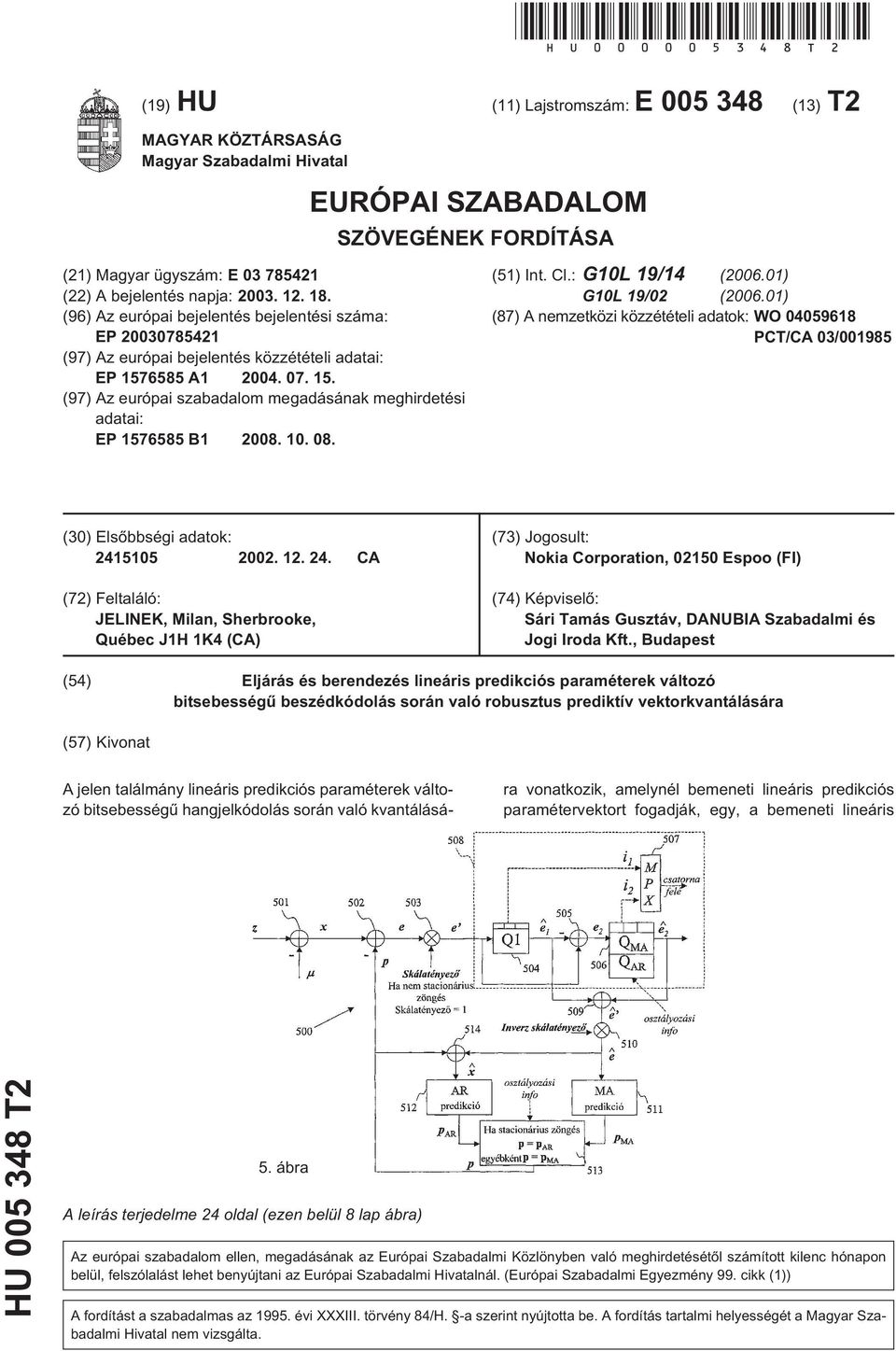 (96) Az európai bejelentés bejelentési száma: EP 078421 (97) Az európai bejelentés közzétételi adatai: EP 768 A1 04. 07.. (97) Az európai szabadalom megadásának meghirdetési adatai: EP 768 B1 08.