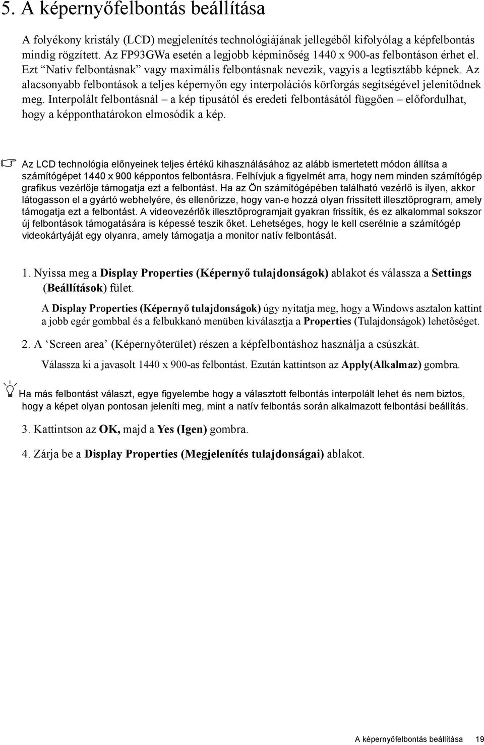 Az alacsonyabb felbontások a teljes képernyőn egy interpolációs körforgás segítségével jelenítődnek meg.