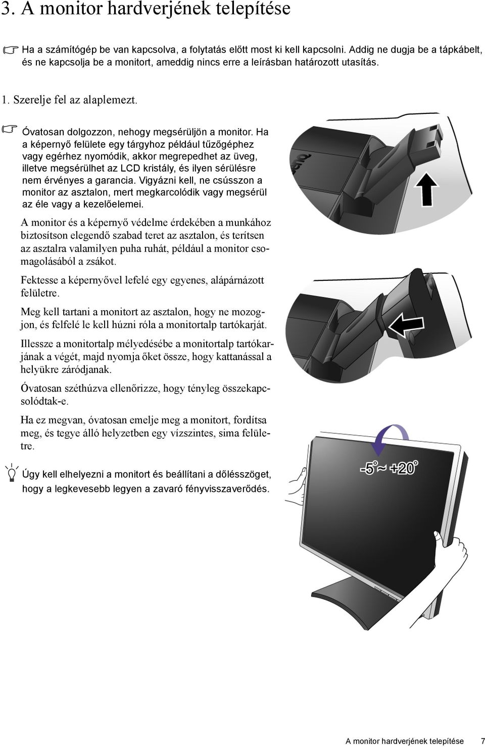 Ha a képernyő felülete egy tárgyhoz például tűzőgéphez vagy egérhez nyomódik, akkor megrepedhet az üveg, illetve megsérülhet az LCD kristály, és ilyen sérülésre nem érvényes a garancia.