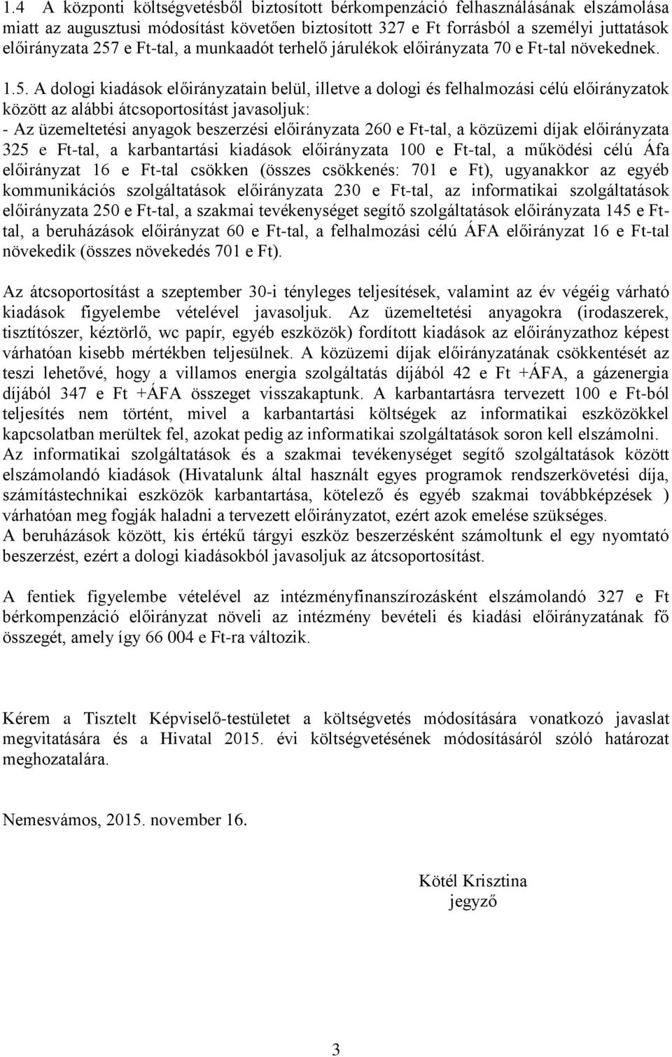 A dologi kiadások előirányzatain belül, illetve a dologi és felhalmozási célú előirányzatok között az alábbi átcsoportosítást javasoljuk: - Az üzemeltetési anyagok beszerzési előirányzata 260 e