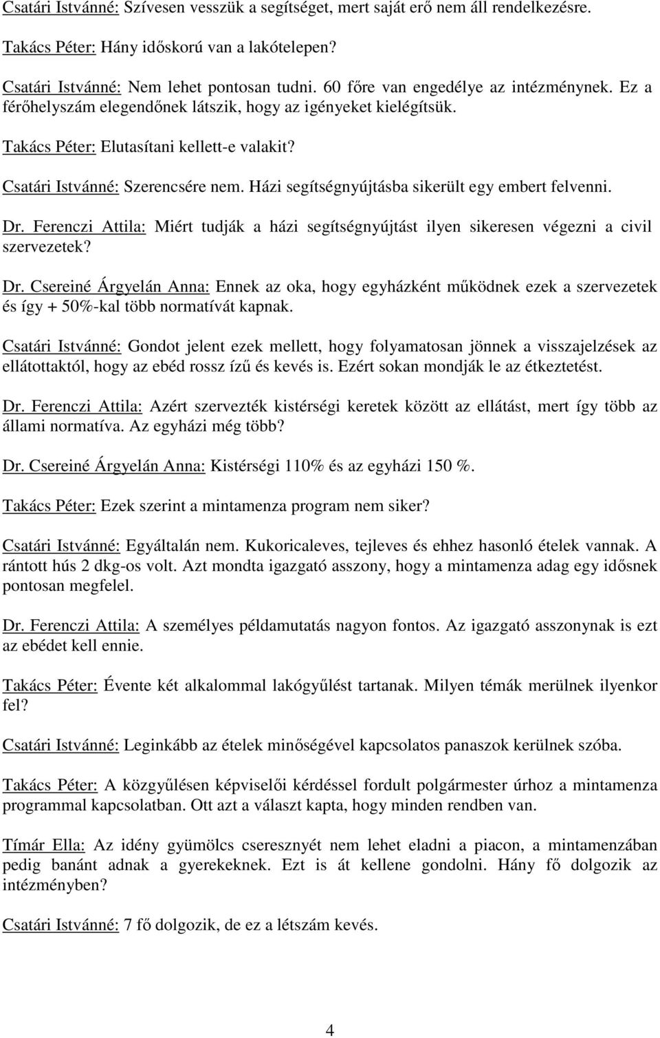 Házi segítségnyújtásba sikerült egy embert felvenni. Dr. Ferenczi Attila: Miért tudják a házi segítségnyújtást ilyen sikeresen végezni a civil szervezetek? Dr. Csereiné Árgyelán Anna: Ennek az oka, hogy egyházként mőködnek ezek a szervezetek és így + 50%-kal több normatívát kapnak.