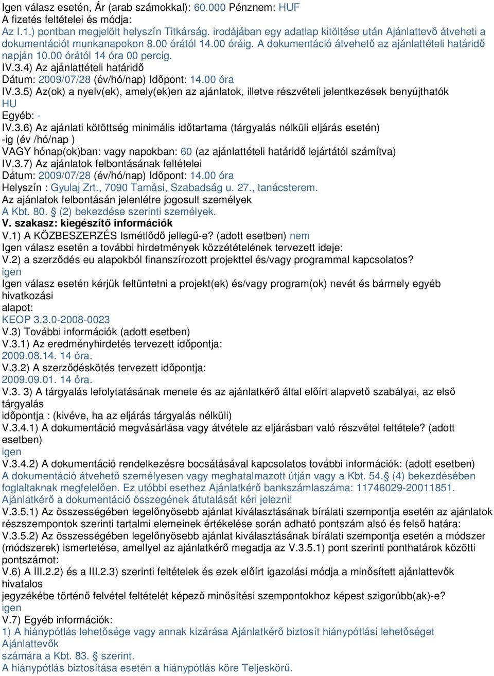 IV.3.4) Az ajánlattételi határidő Dátum: 2009/07/28 (év/hó/nap) Időpont: 14.00 óra IV.3.5) Az(ok) a nyelv(ek), amely(ek)en az ajánlatok, illetve részvételi jelentkezések benyújthatók HU Egyéb: - IV.3.6) Az ajánlati kötöttség minimális időtartama (tárgyalás nélküli eljárás esetén) -ig (év /hó/nap ) VAGY hónap(ok)ban: vagy napokban: 60 (az ajánlattételi határidő lejártától számítva) IV.