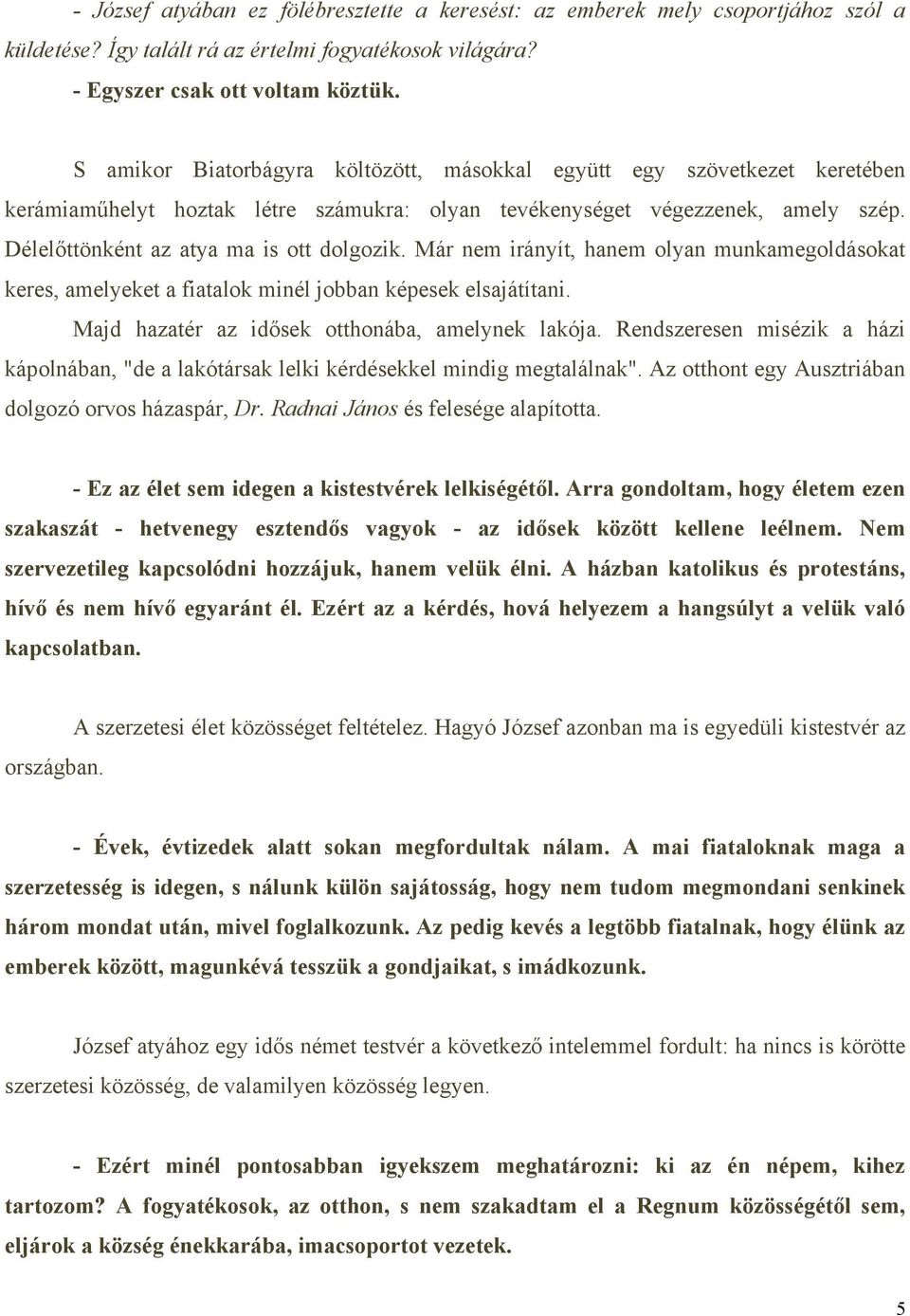 Már nem irányít, hanem olyan munkamegoldásokat keres, amelyeket a fiatalok minél jobban képesek elsajátítani. Majd hazatér az idősek otthonába, amelynek lakója.