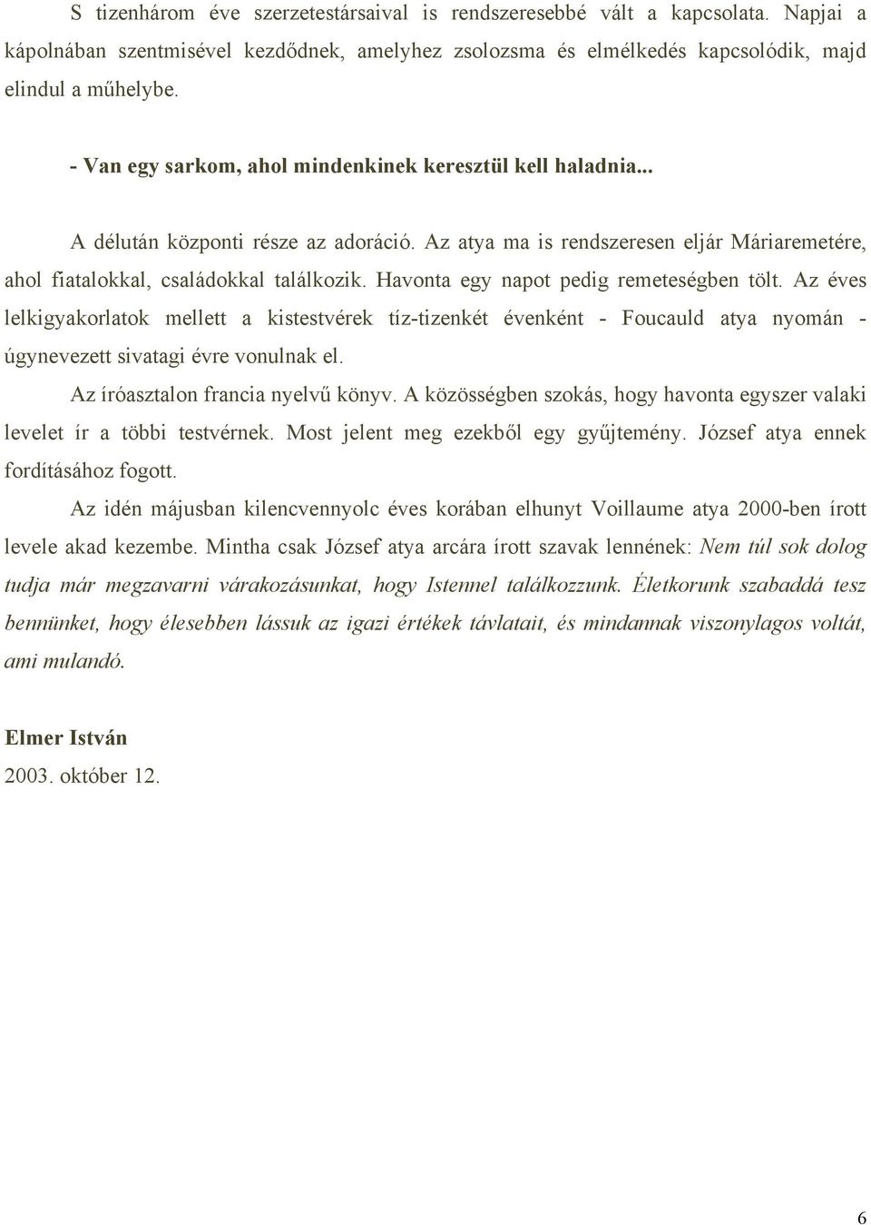 Havonta egy napot pedig remeteségben tölt. Az éves lelkigyakorlatok mellett a kistestvérek tíz-tizenkét évenként - Foucauld atya nyomán - úgynevezett sivatagi évre vonulnak el.