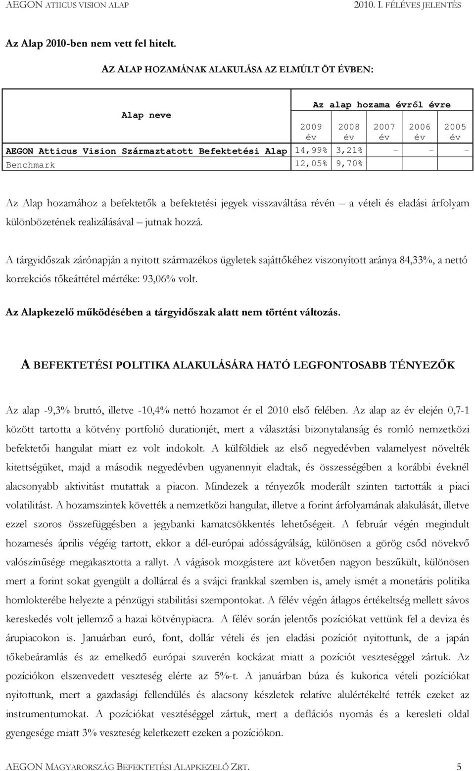 Az Alap hozamához a befektetık a befektetési jegyek visszaváltása rén a vételi és eladási árfolyam különbözetének realizálásával jutnak hozzá.