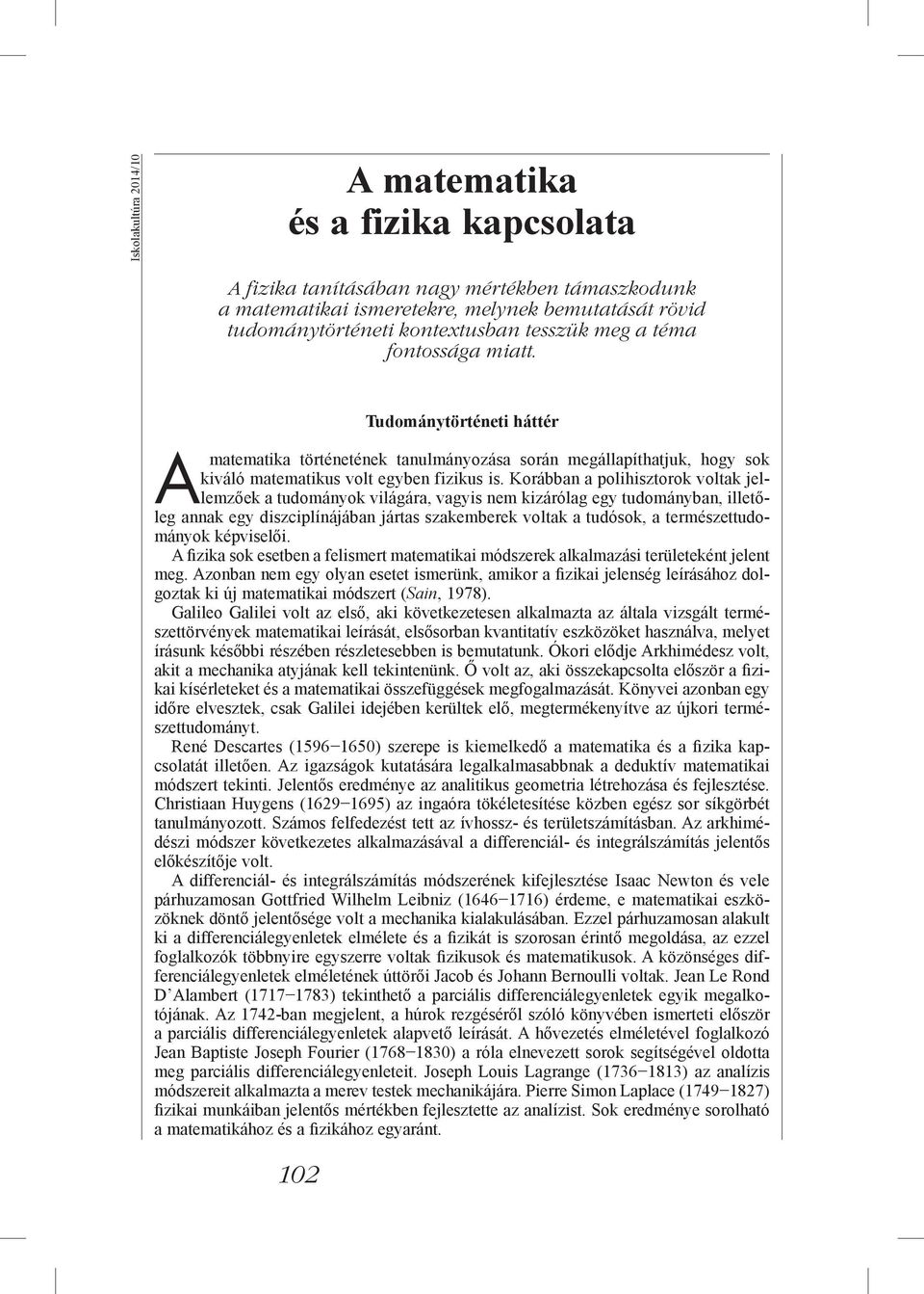 Korábban a polihisztorok voltak jellemzőek a tudományok világára, vagyis nem kizárólag egy tudományban, illetőleg annak egy diszciplínájában jártas szakemberek voltak a tudósok, a természettudományok