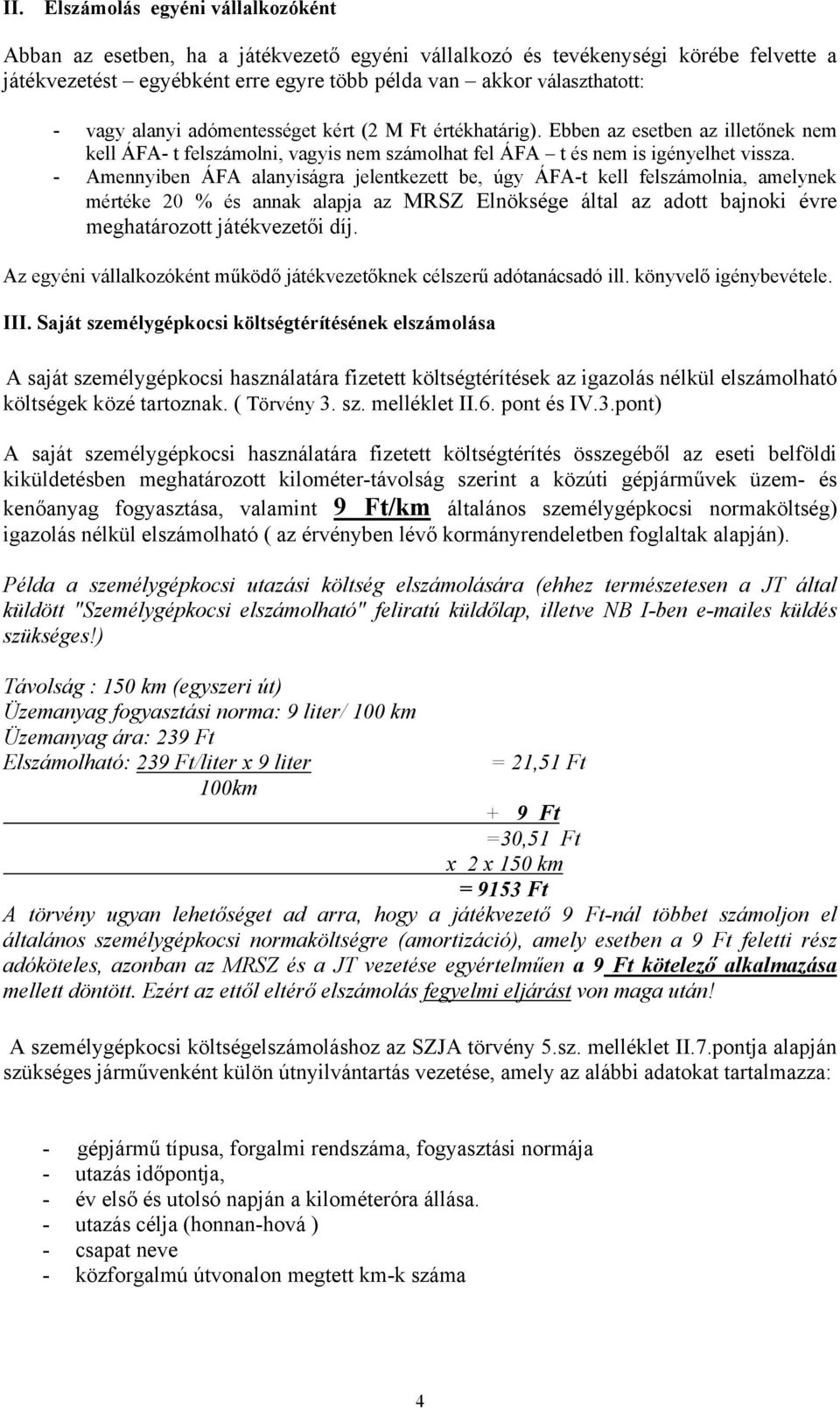 - Amennyiben ÁFA alanyiságra jelentkezett be, úgy ÁFA-t kell felszámolnia, amelynek mértéke 20 % és annak alapja az MRSZ Elnöksége által az adott bajnoki évre meghatározott játékvezetői díj.