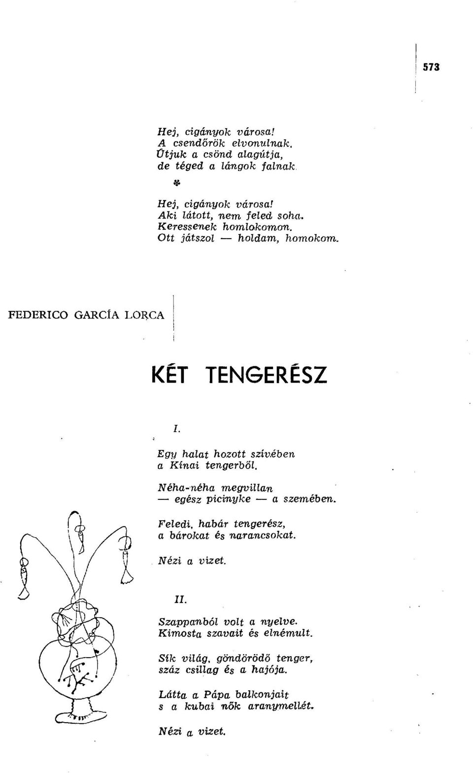 Néha-néha megvillan egész picinyke a szemében. Feledi, habár tengerész, a bárokat és narancsokat. Nézi a vizet.