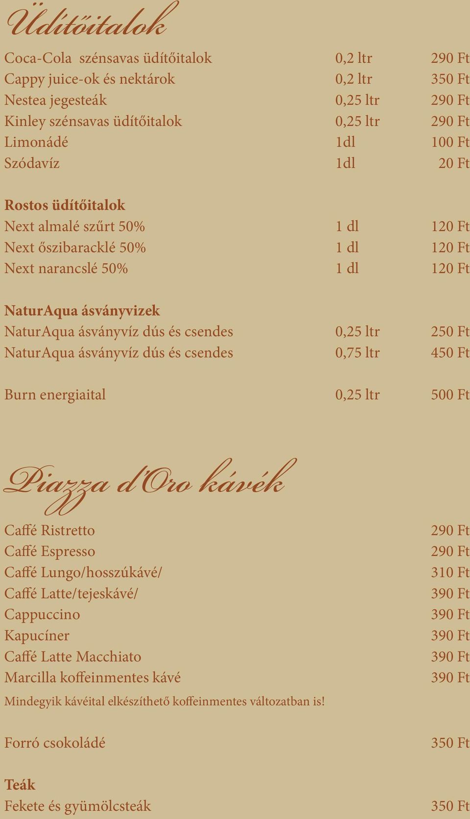 ltr 250 Ft NaturAqua ásványvíz dús és csendes 0,75 ltr 450 Ft Burn energiaital 0,25 ltr 500 Ft Piazza d Oro kávék Caffé Ristretto Caffé Espresso Caffé Lungo/hosszúkávé/ Caffé Latte/tejeskávé/