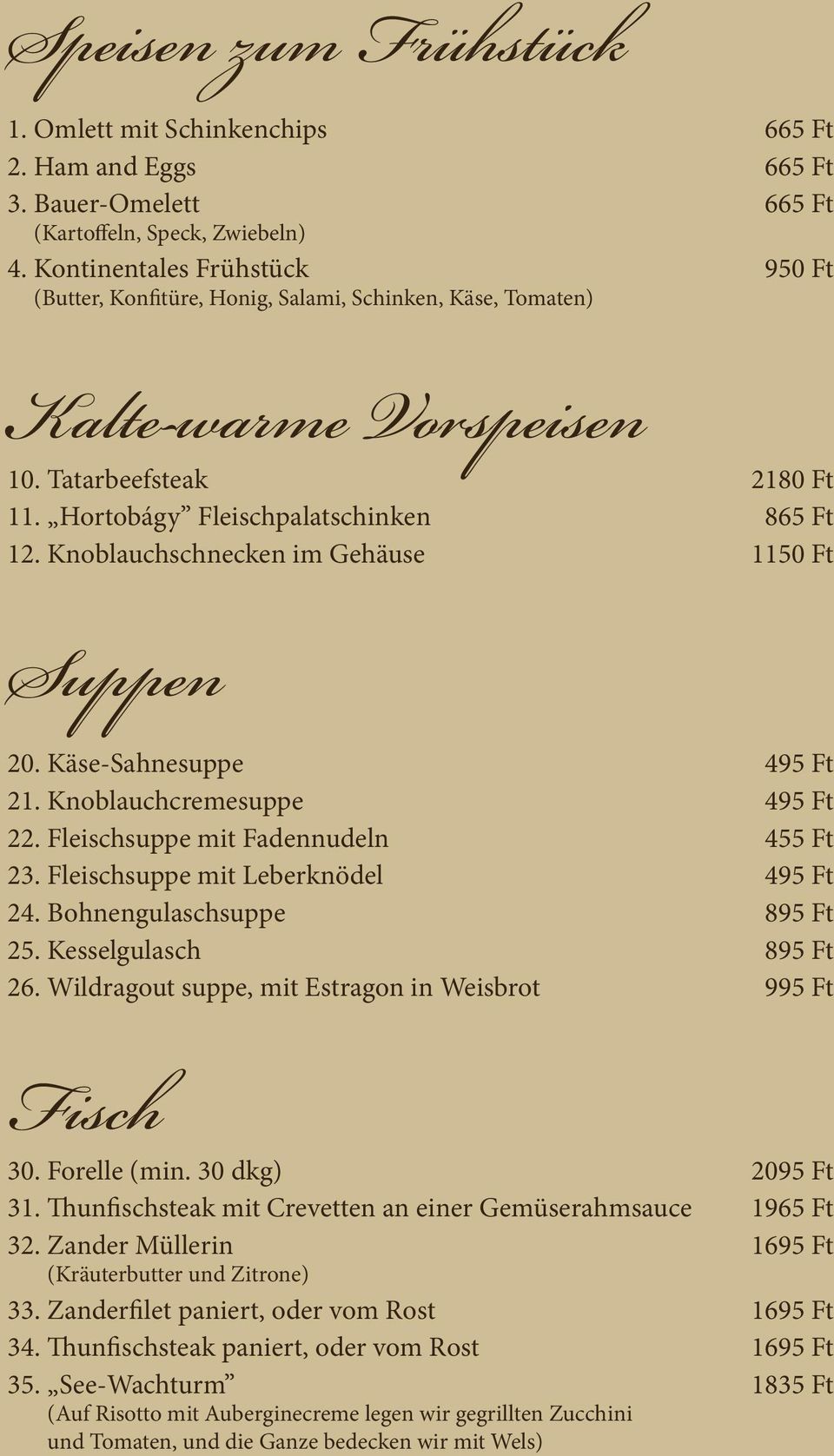 Knoblauchschnecken im Gehäuse 1150 Ft Suppen 20. Käse-Sahnesuppe 495 Ft 21. Knoblauchcremesuppe 495 Ft 22. Fleischsuppe mit Fadennudeln 455 Ft 23. Fleischsuppe mit Leberknödel 495 Ft 24.