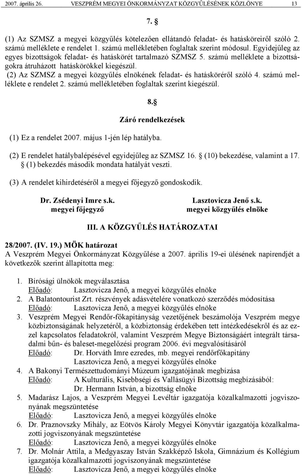 (2) Az SZMSZ a megyei közgyűlés elnökének feladat- és hatásköréről szóló 4. számú melléklete e rendelet 2. számú mellékletében foglaltak szerint kiegészül. 8.