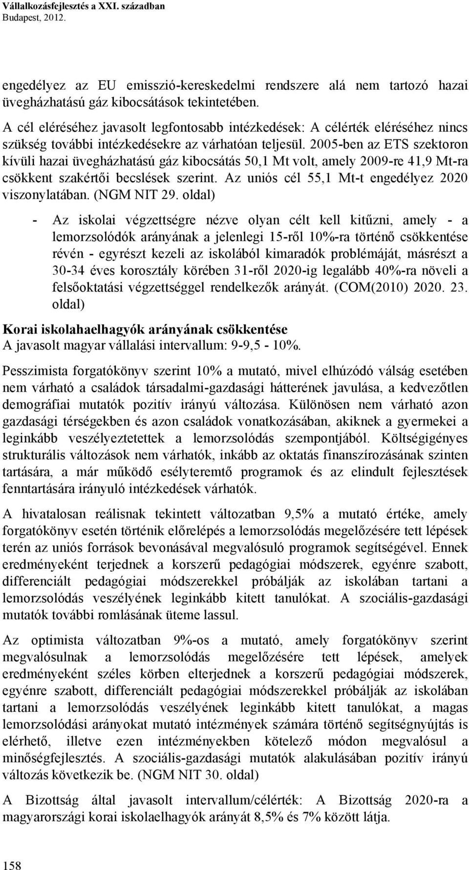 2005-ben az ETS szektoron kívüli hazai üvegházhatású gáz kibocsátás 50,1 Mt volt, amely 2009-re 41,9 Mt-ra csökkent szakértői becslések szerint. Az uniós cél 55,1 Mt-t engedélyez 2020 viszonylatában.