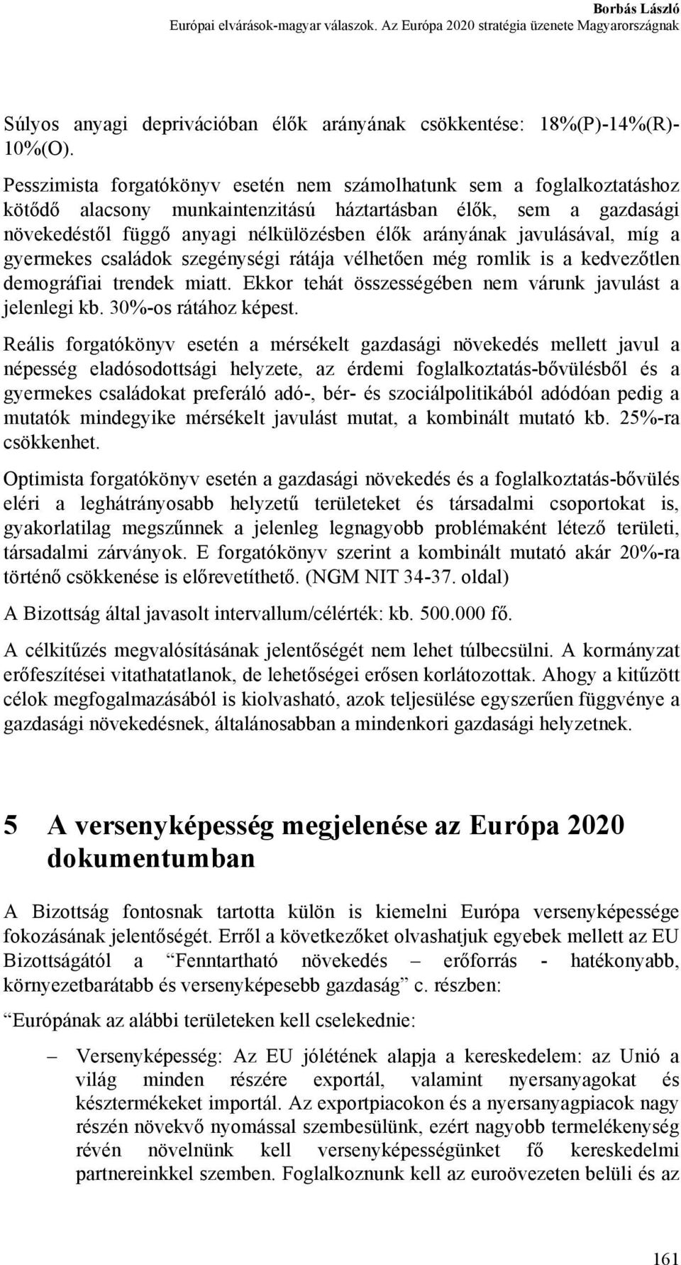 javulásával, míg a gyermekes családok szegénységi rátája vélhetően még romlik is a kedvezőtlen demográfiai trendek miatt. Ekkor tehát összességében nem várunk javulást a jelenlegi kb.