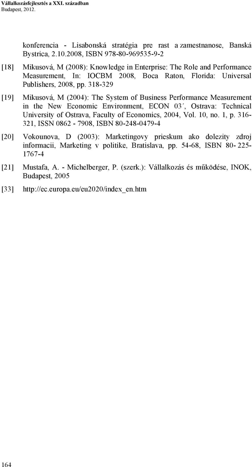 318-329 [19] Mikusová, M (2004): The System of Business Performance Measurement in the New Economic Environment, ECON 03, Ostrava: Technical University of Ostrava, Faculty of Economics, 2004, Vol.