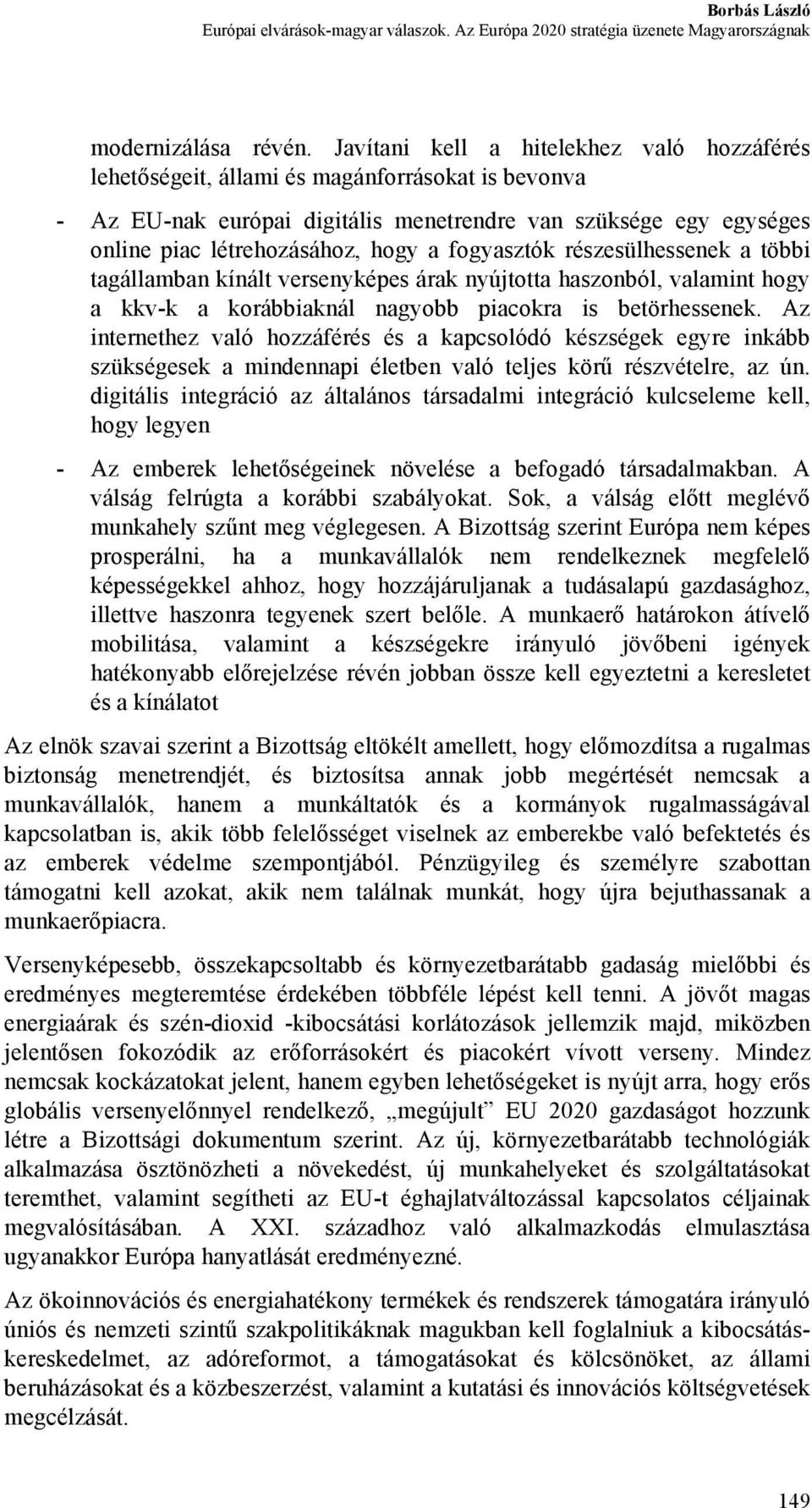 fogyasztók részesülhessenek a többi tagállamban kínált versenyképes árak nyújtotta haszonból, valamint hogy a kkv-k a korábbiaknál nagyobb piacokra is betörhessenek.