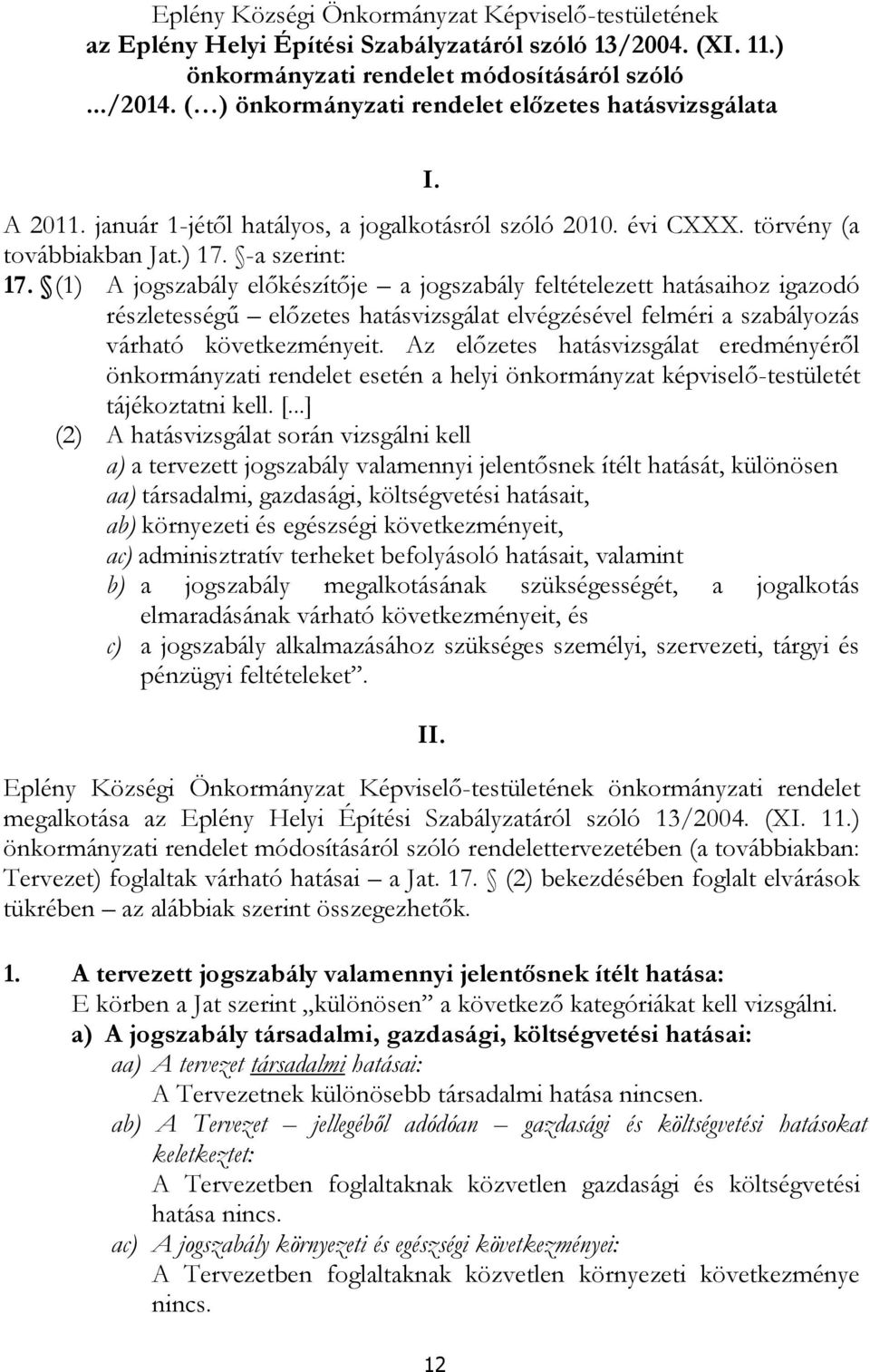 (1) A jogszabály előkészítője a jogszabály feltételezett hatásaihoz igazodó részletességű előzetes hatásvizsgálat elvégzésével felméri a szabályozás várható következményeit.