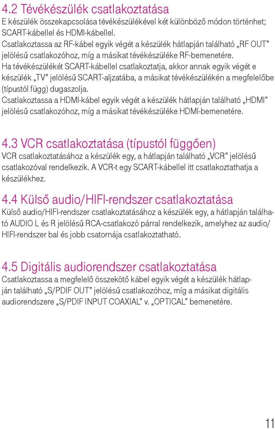 Ha tévékészülékét SCART-kábellel csatlakoztatja, akkor annak egyik végét e készülék TV jelölésű SCART-aljzatába, a másikat tévékészülékén a megfelelőbe (típustól függ) dugaszolja.