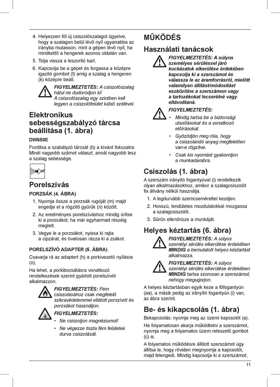 A csiszolószalag egy szintben kell legyen a csiszolófelület külső szélével. Elektronikus sebességszabályzó tárcsa beállítása (1. ábra) DW650E Fordítsa a szabályzó tárcsát (b) a kívánt fokozatra.