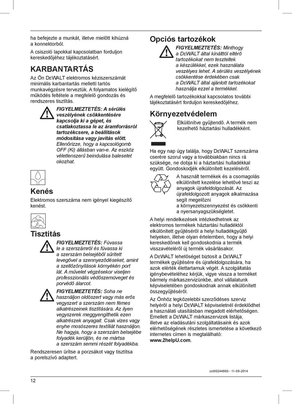 A folyamatos kielégítő működés feltétele a megfelelő gondozás és rendszeres tisztítás.