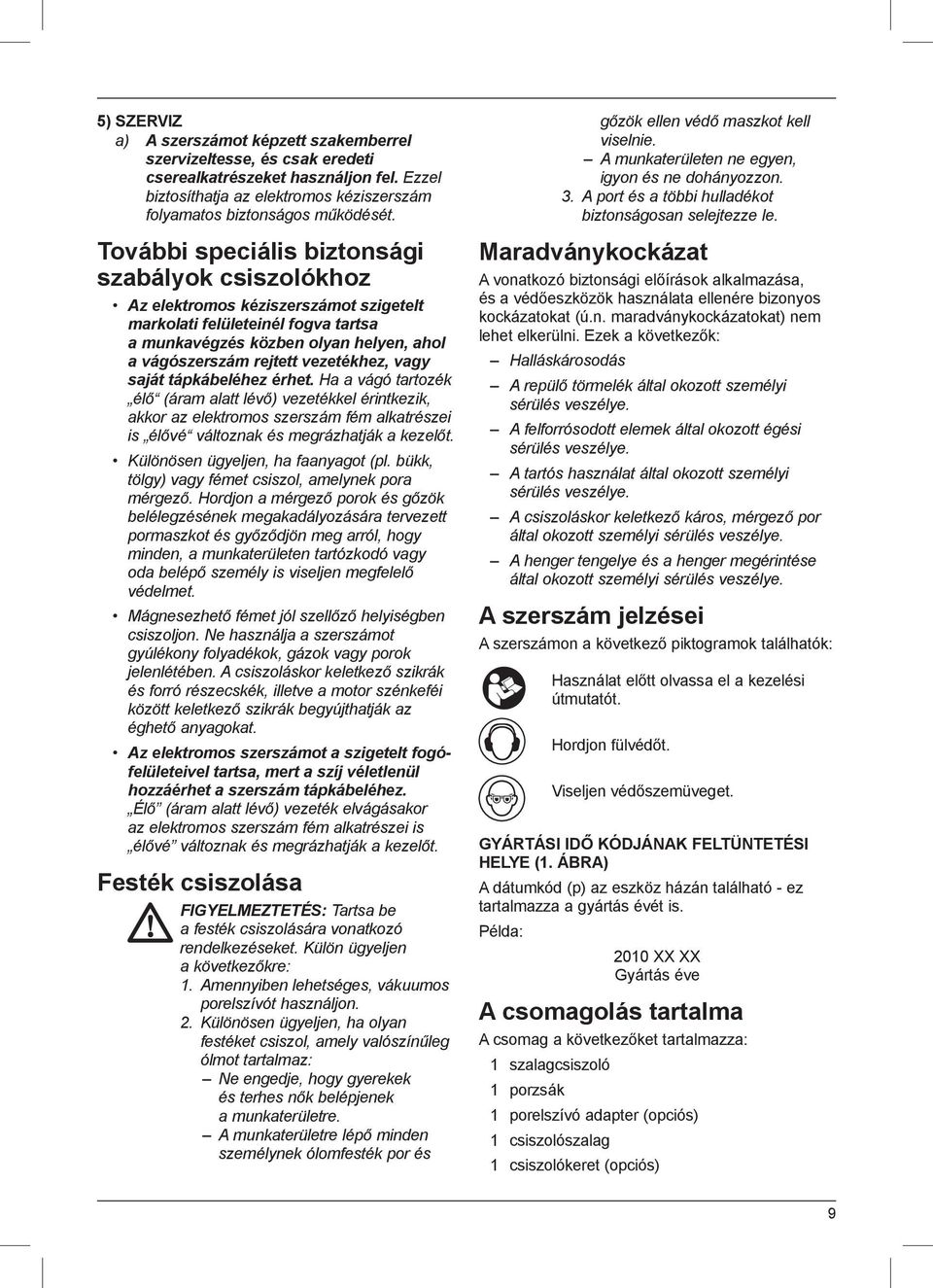 vezetékhez, vagy saját tápkábeléhez érhet. Ha a vágó tartozék élő (áram alatt lévő) vezetékkel érintkezik, akkor az elektromos szerszám fém alkatrészei is élővé változnak és megrázhatják a kezelőt.