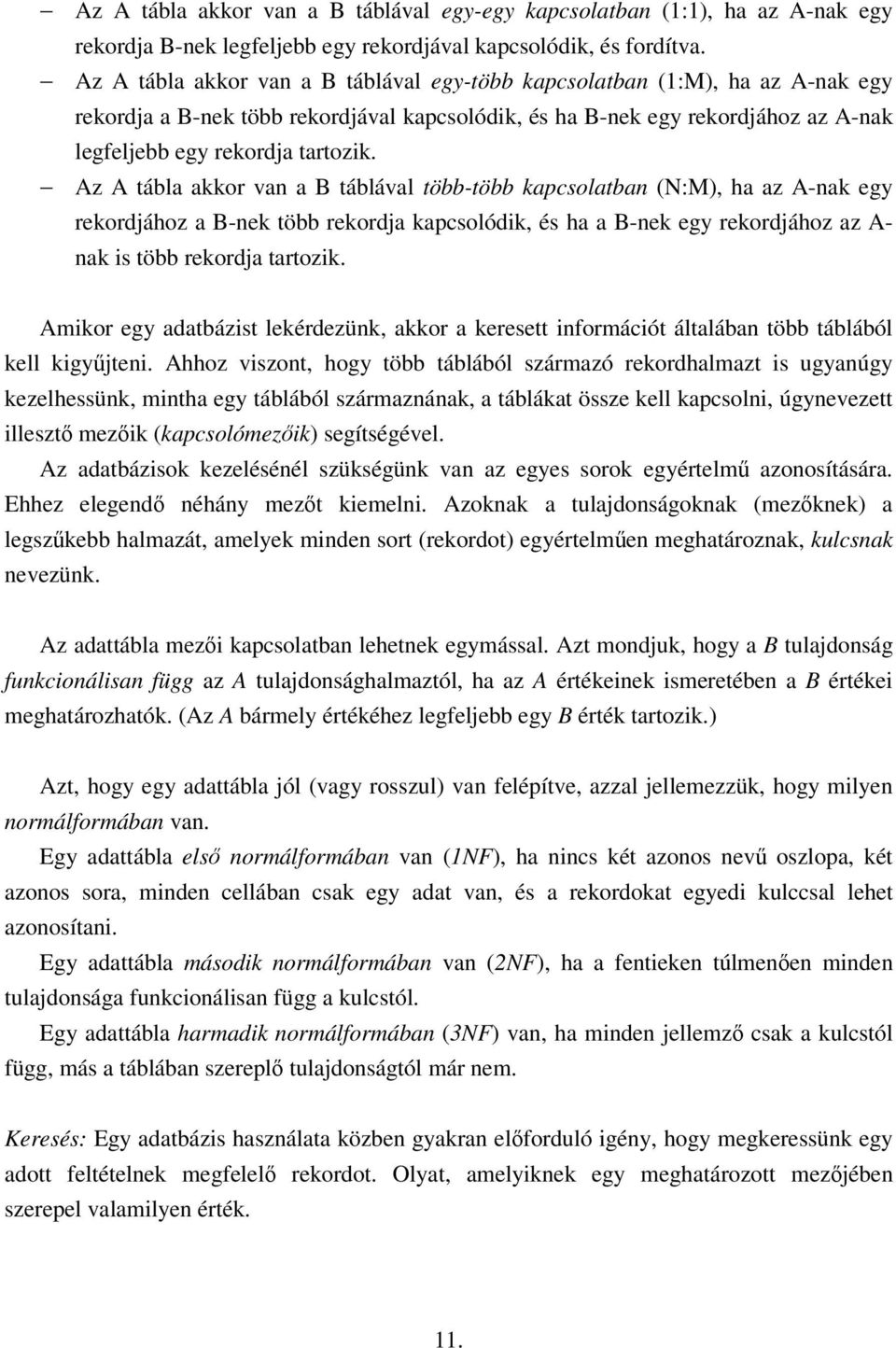 Az A tábla akkor van a B táblával több-több kapcsolatban (N:M), ha az A-nak egy rekordjához a B-nek több rekordja kapcsolódik, és ha a B-nek egy rekordjához az A- nak is több rekordja tartozik.