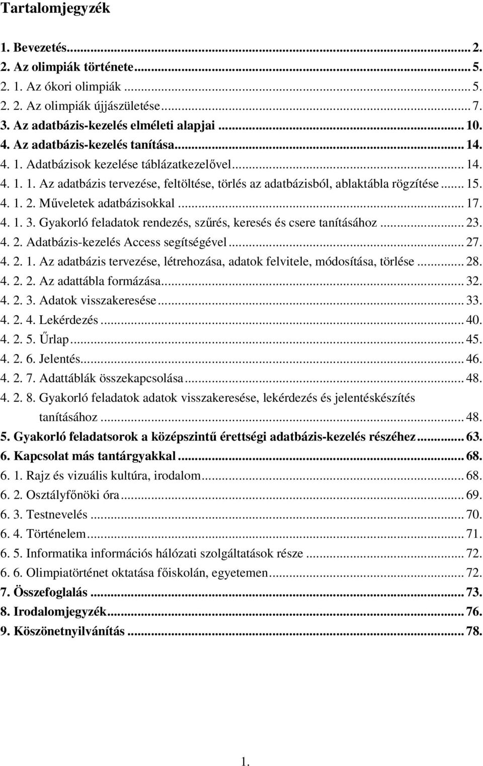 Mőveletek adatbázisokkal... 17. 4. 1. 3. Gyakorló feladatok rendezés, szőrés, keresés és csere tanításához... 23. 4. 2. Adatbázis-kezelés Access segítségével... 27. 4. 2. 1. Az adatbázis tervezése, létrehozása, adatok felvitele, módosítása, törlése.