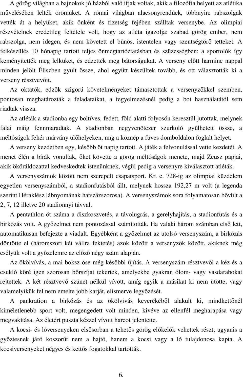 Az olimpiai részvételnek eredetileg feltétele volt, hogy az atléta igazolja: szabad görög ember, nem rabszolga, nem idegen, és nem követett el bőnös, istentelen vagy szentségtörı tetteket.