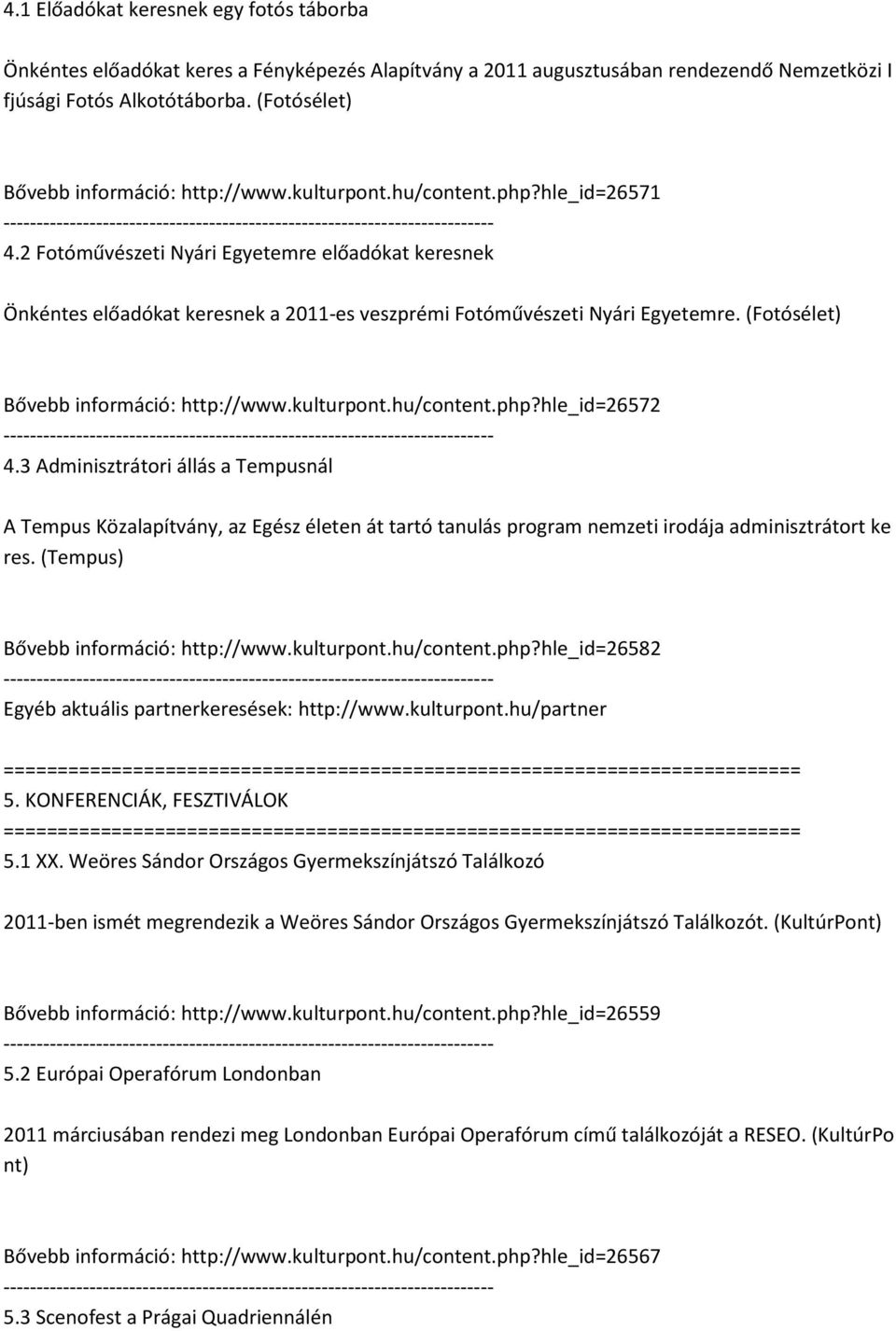 2 Fotóművészeti Nyári Egyetemre előadókat keresnek Önkéntes előadókat keresnek a 2011-es veszprémi Fotóművészeti Nyári Egyetemre. (Fotósélet) Bővebb információ: http://www.kulturpont.hu/content.php?