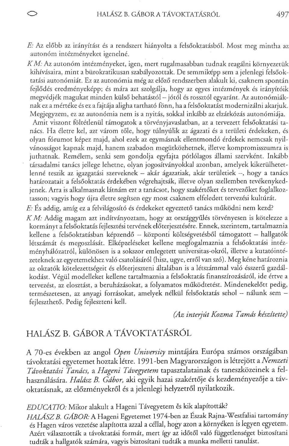 autonómia még az előző rendszerben alakult ki, csaknem spontán fejlődés eredményeképp; és mára azt szolgálja, hogy az egyes intézmények és irányítóik megvédjék magukat minden külső behatástól- jótól