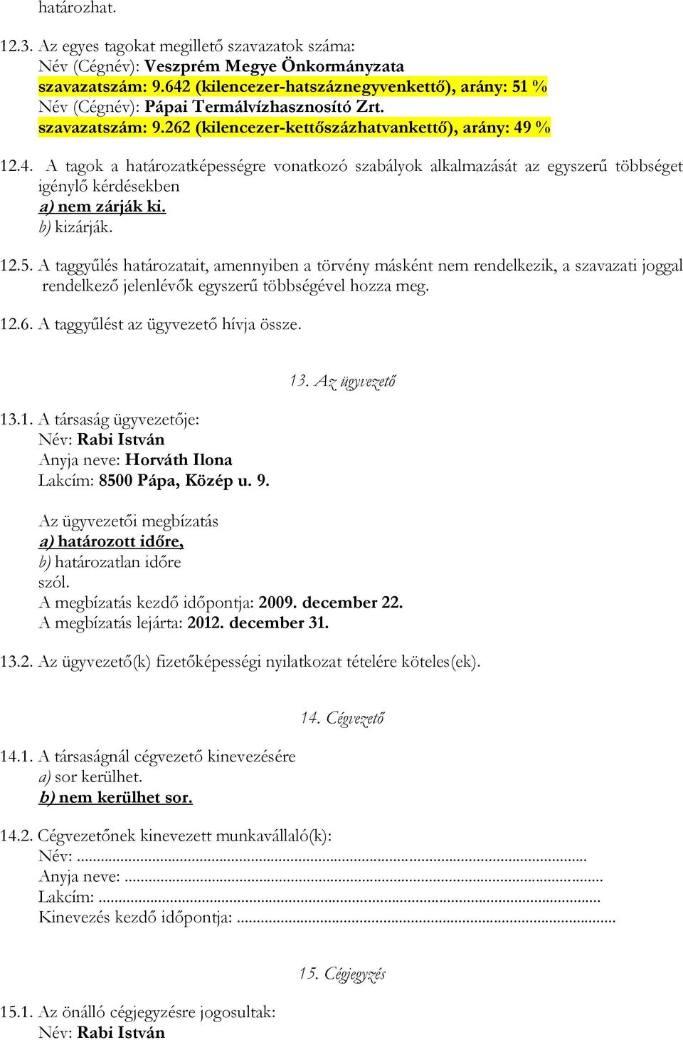 b) kizárják. 12.5. A taggyűlés határozatait, amennyiben a törvény másként nem rendelkezik, a szavazati joggal rendelkező jelenlévők egyszerű többségével hozza meg. 12.6.