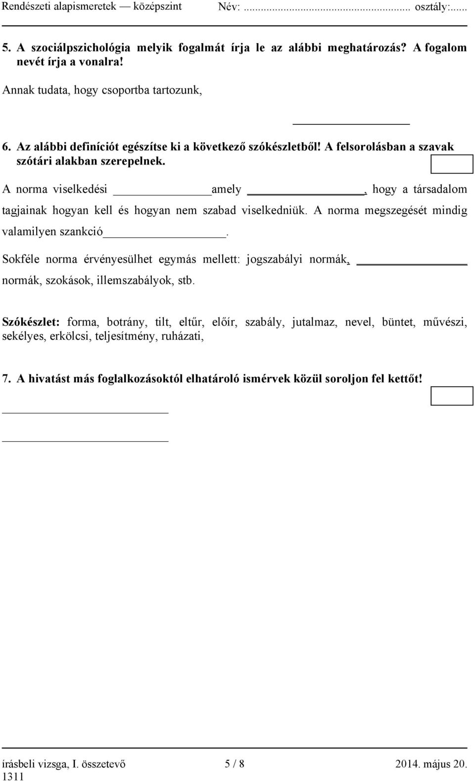 A norma viselkedési amely, hogy a társadalom tagjainak hogyan kell és hogyan nem szabad viselkedniük. A norma megszegését mindig valamilyen szankció.